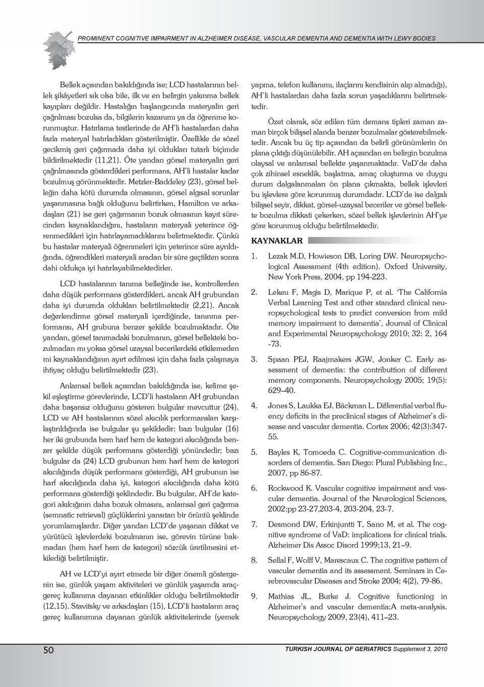 Hatırlama testlerinde de AH li hastalardan daha fazla materyal hatırladıkları gösterilmiştir. Özellikle de sözel gecikmiş geri çağırmada daha iyi oldukları tutarlı biçimde bildirilmektedir (11,21).