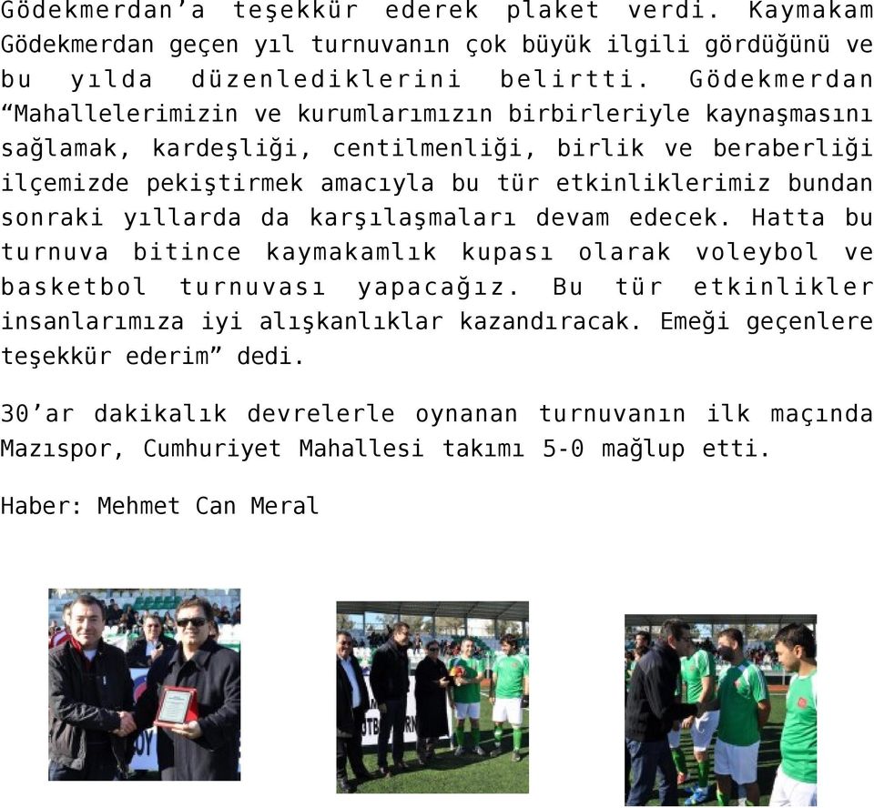 etkinliklerimiz bundan sonraki yıllarda da karşılaşmaları devam edecek. Hatta bu turnuva bitince kaymakamlık kupası olarak voleybol ve basketbol turnuvası yapacağız.