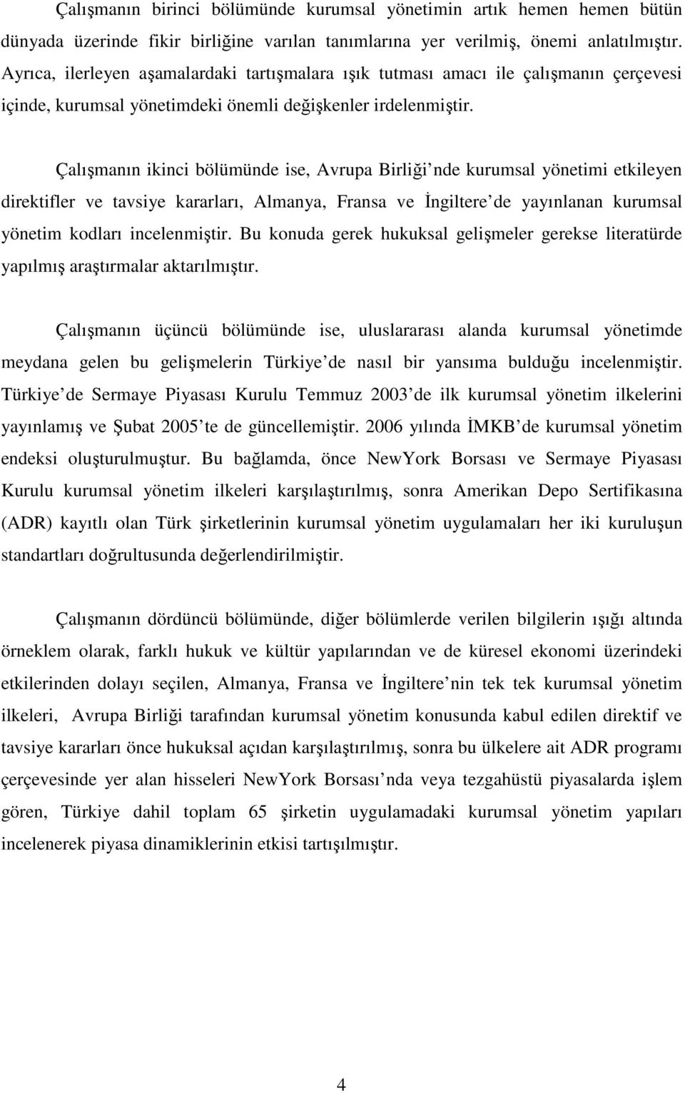 Çalışmanın ikinci bölümünde ise, Avrupa Birliği nde kurumsal yönetimi etkileyen direktifler ve tavsiye kararları, Almanya, Fransa ve Đngiltere de yayınlanan kurumsal yönetim kodları incelenmiştir.