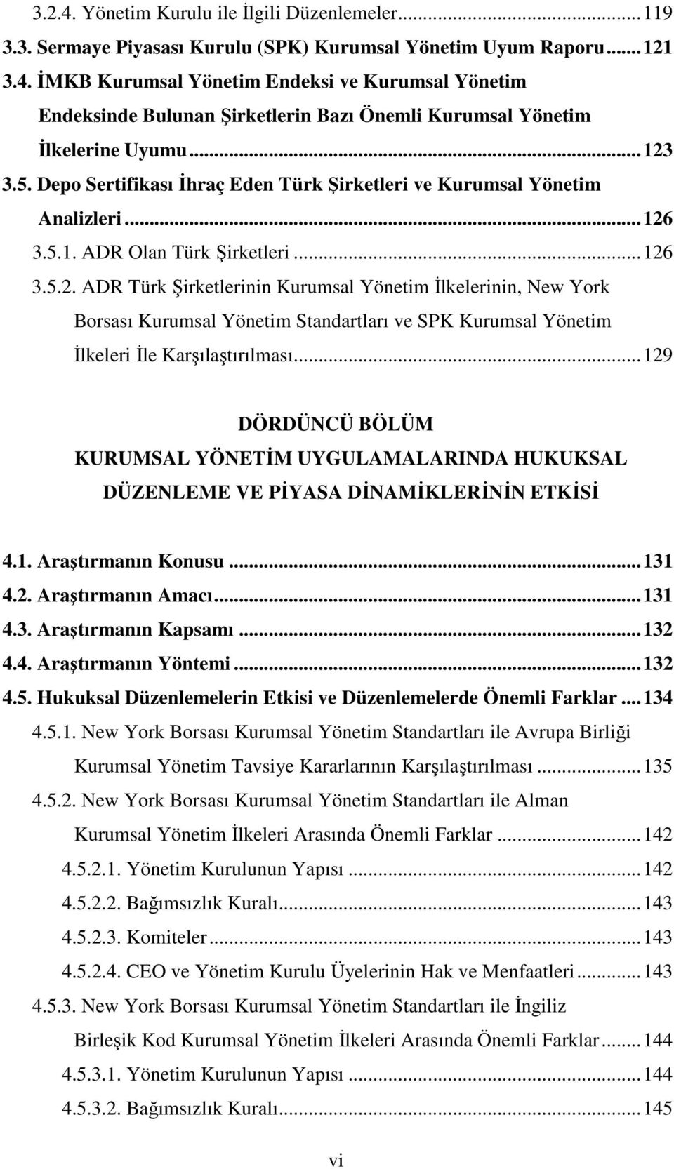 .. 129 DÖRDÜNCÜ BÖLÜM KURUMSAL YÖNETĐM UYGULAMALARINDA HUKUKSAL DÜZENLEME VE PĐYASA DĐNAMĐKLERĐNĐN ETKĐSĐ 4.1. Araştırmanın Konusu... 131 4.2. Araştırmanın Amacı... 131 4.3. Araştırmanın Kapsamı.