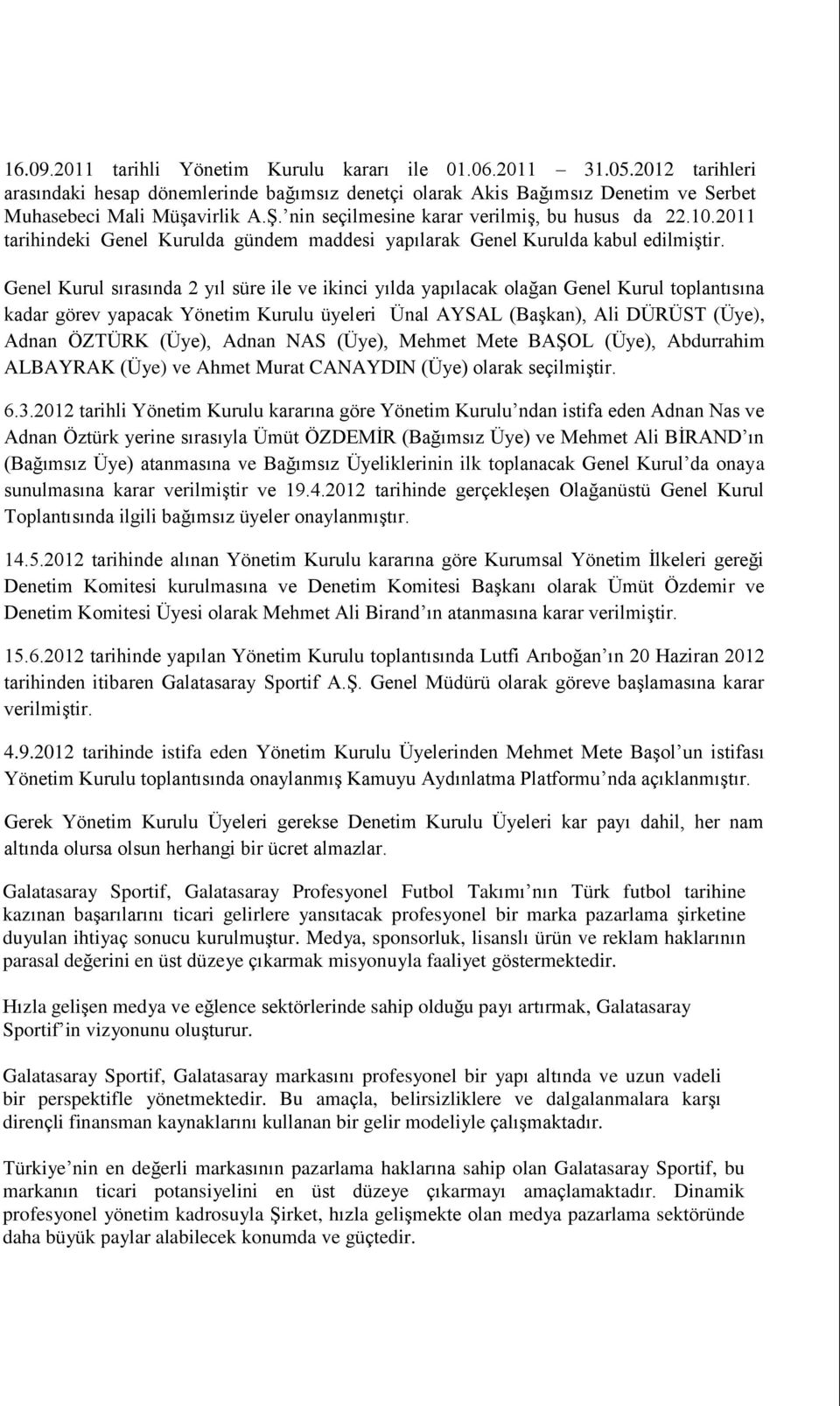 Genel Kurul sırasında 2 yıl süre ile ve ikinci yılda yapılacak olağan Genel Kurul toplantısına kadar görev yapacak Yönetim Kurulu üyeleri Ünal AYSAL (Başkan), Ali DÜRÜST (Üye), Adnan ÖZTÜRK (Üye),