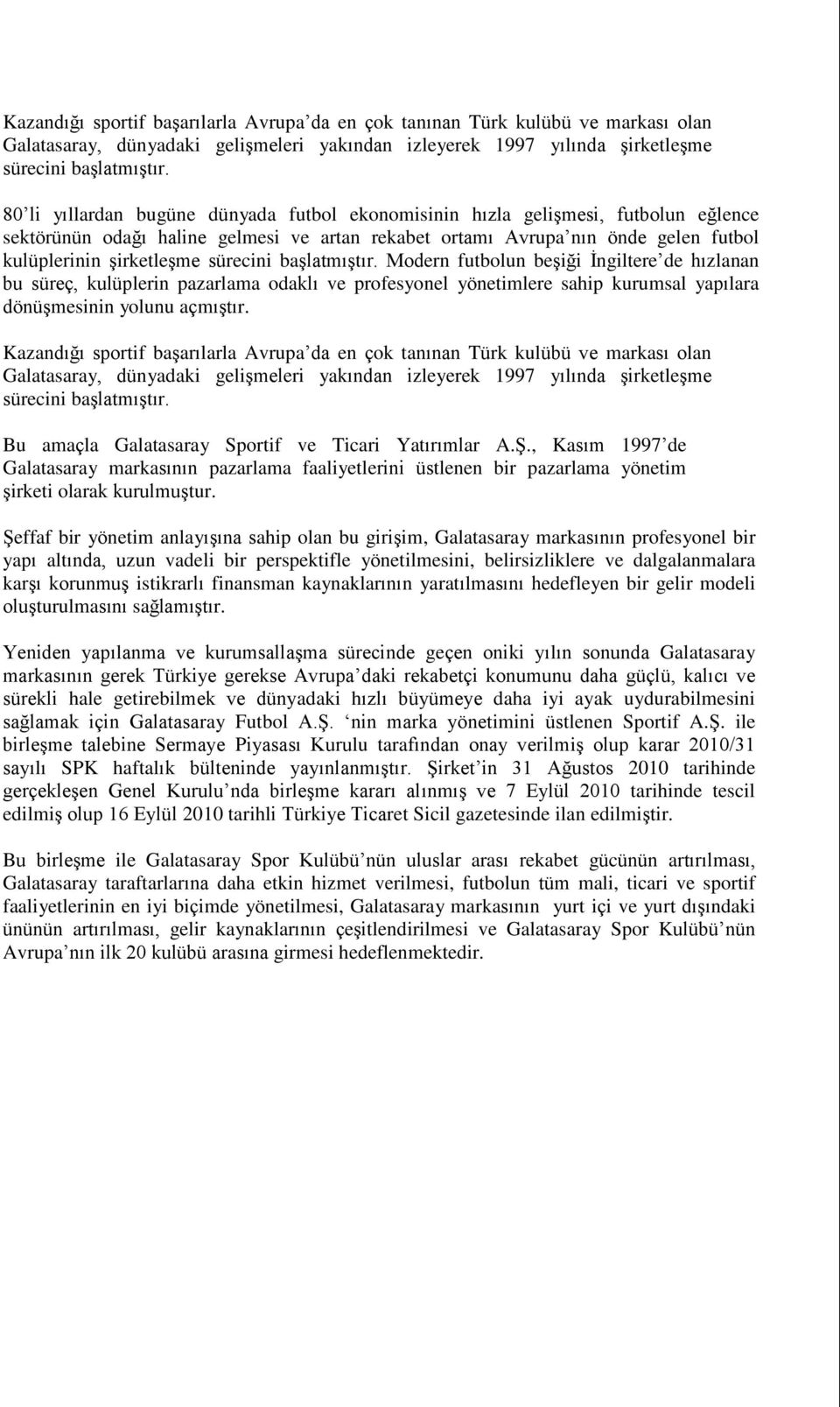 sürecini başlatmıştır. Modern futbolun beşiği İngiltere de hızlanan bu süreç, kulüplerin pazarlama odaklı ve profesyonel yönetimlere sahip kurumsal yapılara dönüşmesinin yolunu açmıştır.