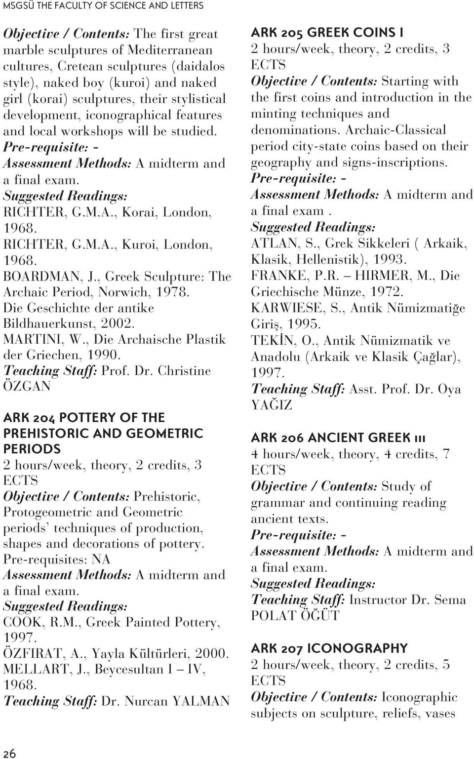 RICHTER, G.M.A., Kuroi, London, 1968. BOARDMAN, J., Greek Sculpture: The Archaic Period, Norwich, 1978. Die Geschichte der antike Bildhauerkunst, 2002. MARTINI, W.