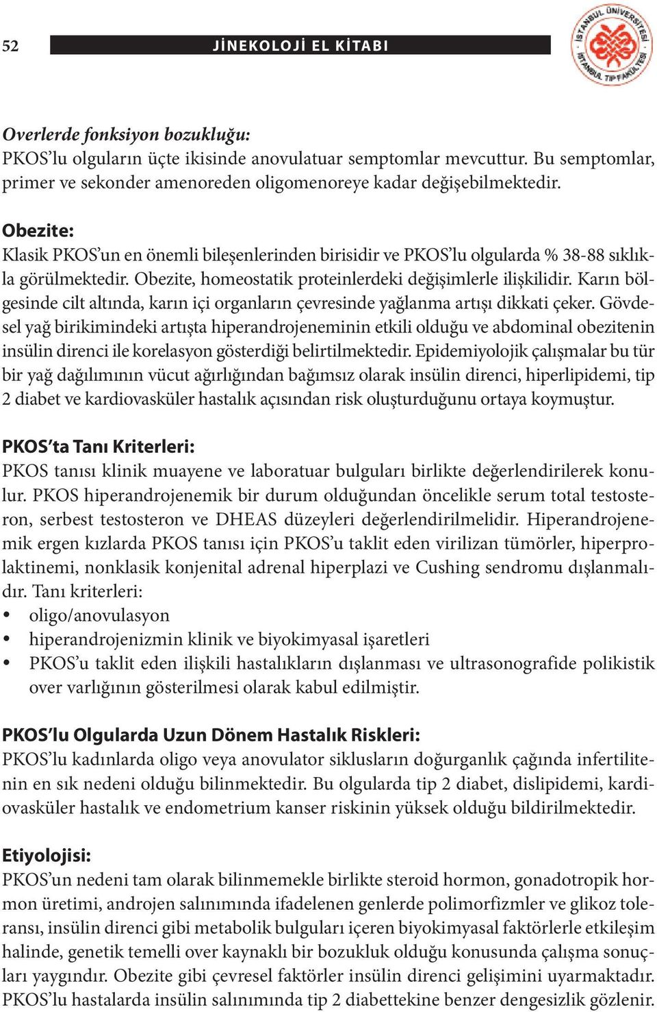 Obezite, homeostatik proteinlerdeki değişimlerle ilişkilidir. Karın bölgesinde cilt altında, karın içi organların çevresinde yağlanma artışı dikkati çeker.