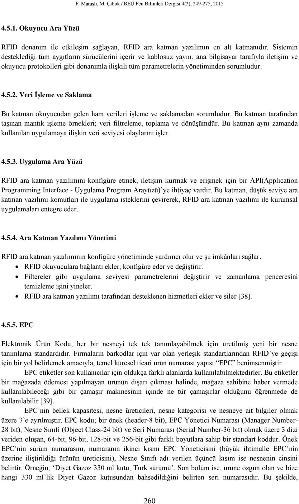 sorumludur. 4.5.2. Veri İşleme ve Saklama Bu katman okuyucudan gelen ham verileri işleme ve saklamadan sorumludur.