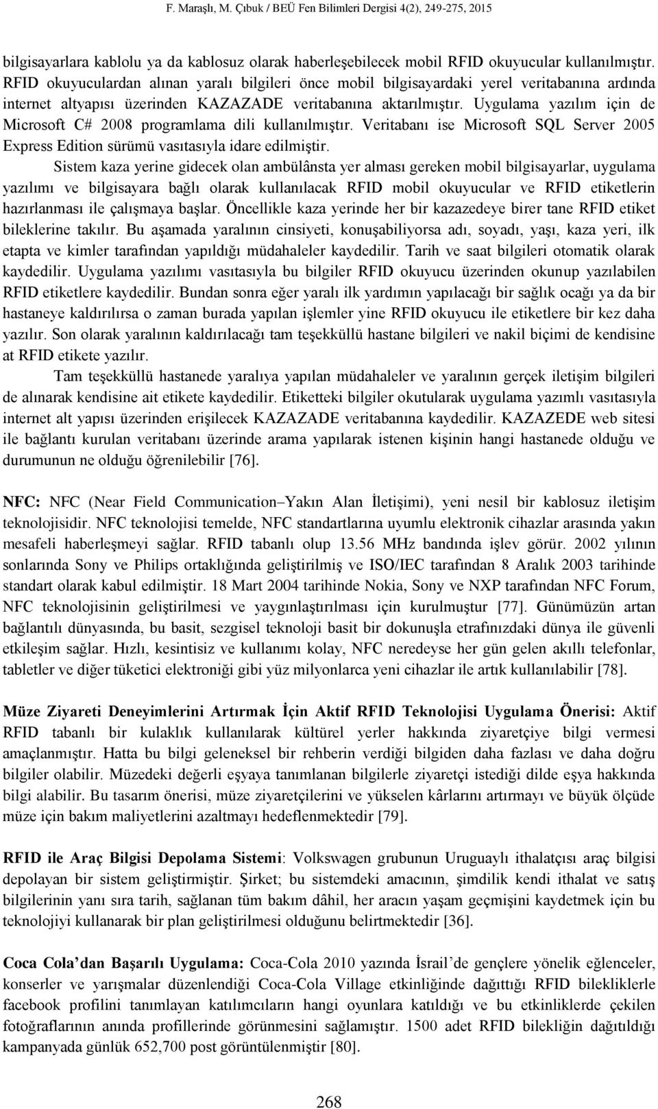 Uygulama yazılım için de Microsoft C# 2008 programlama dili kullanılmıştır. Veritabanı ise Microsoft SQL Server 2005 Express Edition sürümü vasıtasıyla idare edilmiştir.