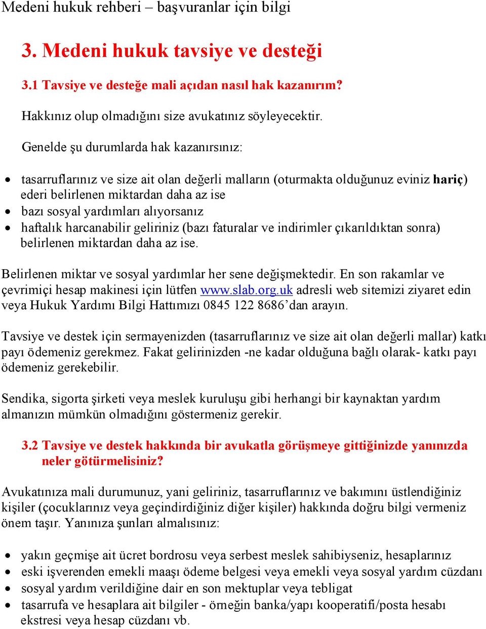 haftalık harcanabilir geliriniz (bazı faturalar ve indirimler çıkarıldıktan sonra) belirlenen miktardan daha az ise. Belirlenen miktar ve sosyal yardımlar her sene değişmektedir.