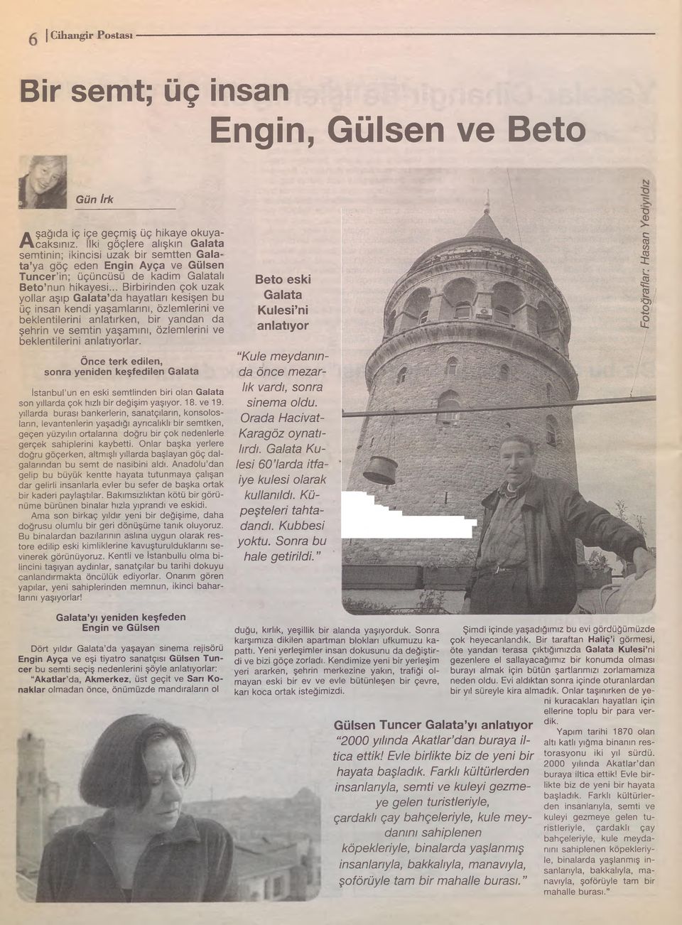 .. Birbirinden çok uzak yollar aşıp Galata da hayatları kesişen bu üç insan kendi yaşamlarını, özlemlerini ve beklentilerini anlatırken, bir yandan da şehrin ve semtin yaşamını, özlemlerini ve