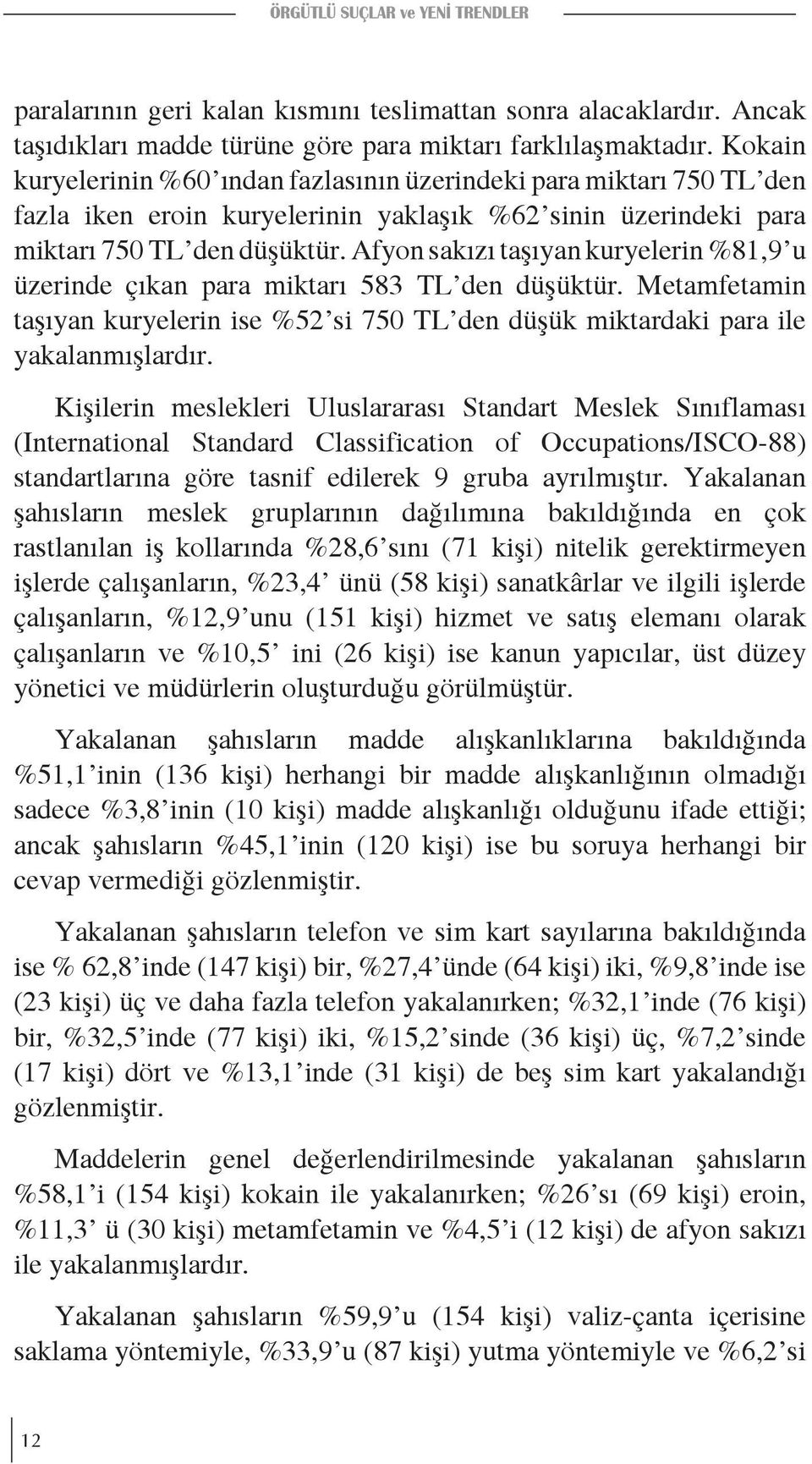 Afyon sakızı taşıyan kuryelerin %81,9 u üzerinde çıkan para miktarı 583 TL den düşüktür. Metamfetamin taşıyan kuryelerin ise %52 si 750 TL den düşük miktardaki para ile yakalanmışlardır.