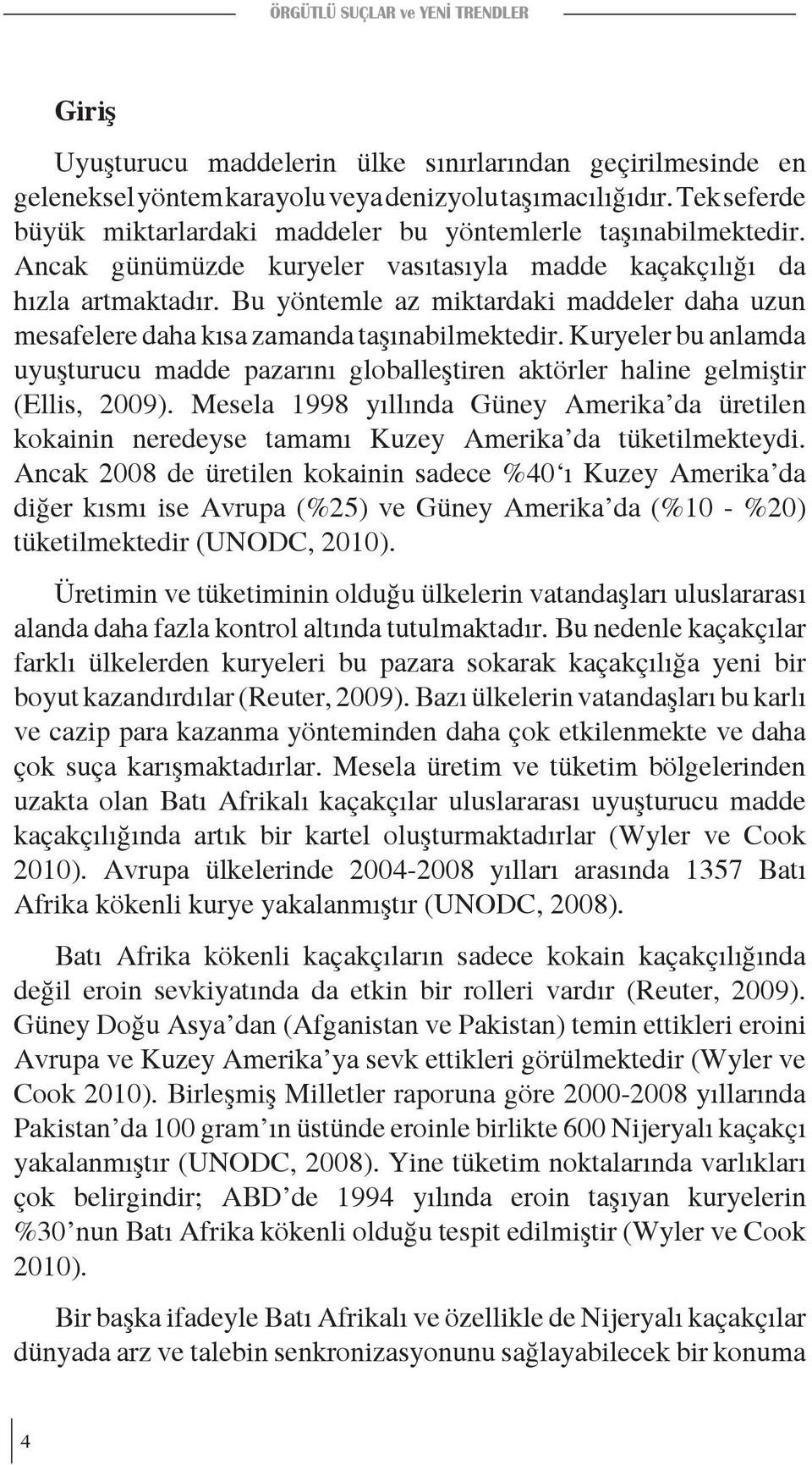 Bu yöntemle az miktardaki maddeler daha uzun mesafelere daha kısa zamanda taşınabilmektedir. Kuryeler bu anlamda uyuşturucu madde pazarını globalleştiren aktörler haline gelmiştir (Ellis, 2009).