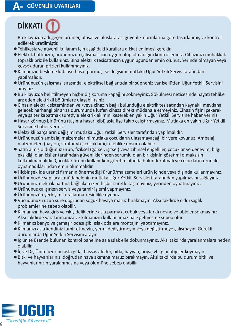 Cihazınızı muhakkak topraklı priz ile kullanınız. Bina elektrik tesisatınızın uygunluğundan emin olunuz. Yerinde olmayan veya gevşek duran prizleri kullanmayınız.