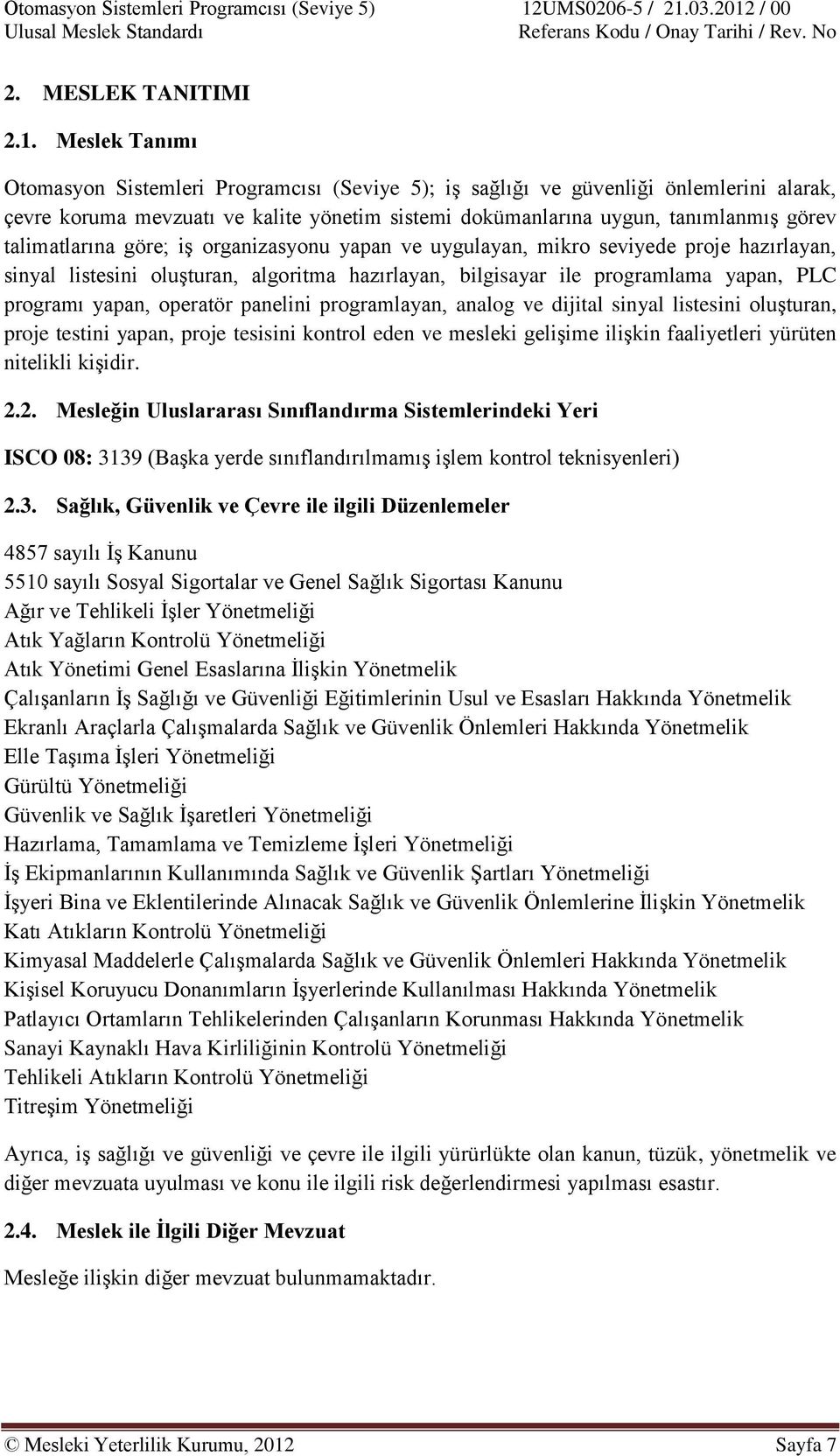 talimatlarına göre; iş organizasyonu yapan ve uygulayan, mikro seviyede proje hazırlayan, sinyal listesini oluşturan, algoritma hazırlayan, bilgisayar ile programlama yapan, PLC programı yapan,