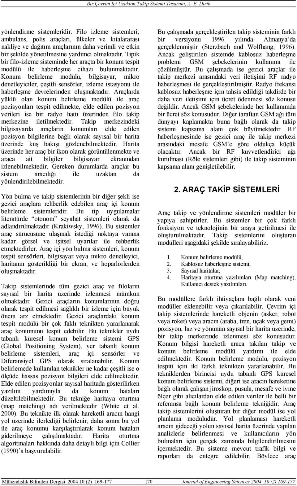 Konum belirleme modülü, bilgisayar, mikro denetleyiciler, çeşitli sensörler, izleme istasyonu ile haberleşme devrelerinden oluşmaktadır.