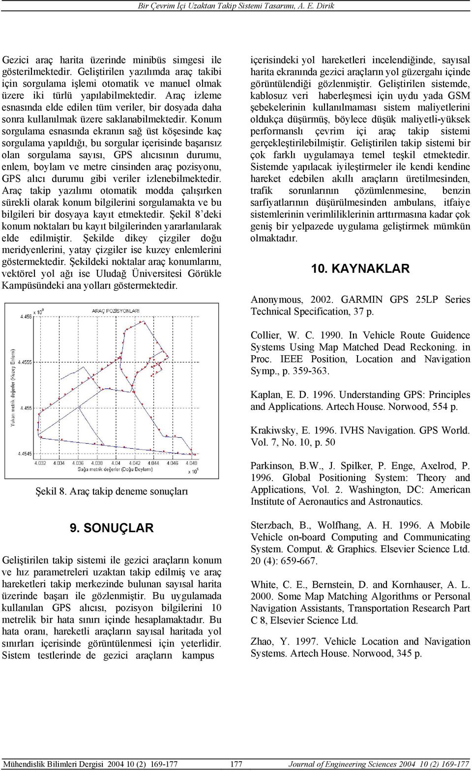 Konum sorgulama esnasında ekranın sağ üst köşesinde kaç sorgulama yapıldığı, bu sorgular içerisinde başarısız olan sorgulama sayısı, GPS alıcısının durumu, enlem, boylam ve metre cinsinden araç