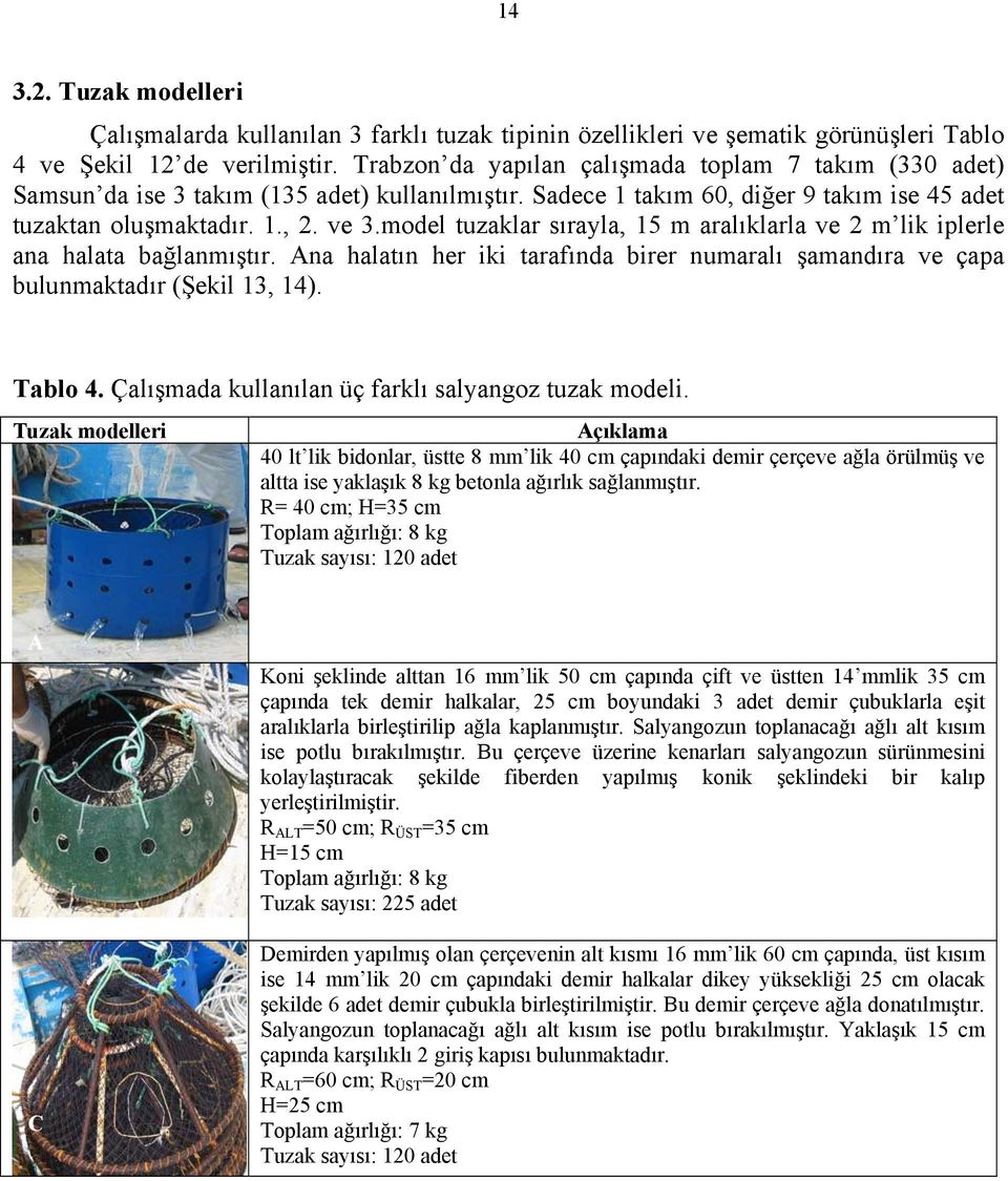 model tuzaklar sırayla, 15 m aralıklarla ve 2 m lik iplerle ana halata bağlanmıştır. Ana halatın her iki tarafında birer numaralı şamandıra ve çapa bulunmaktadır (Şekil 13, 14). Tablo 4.