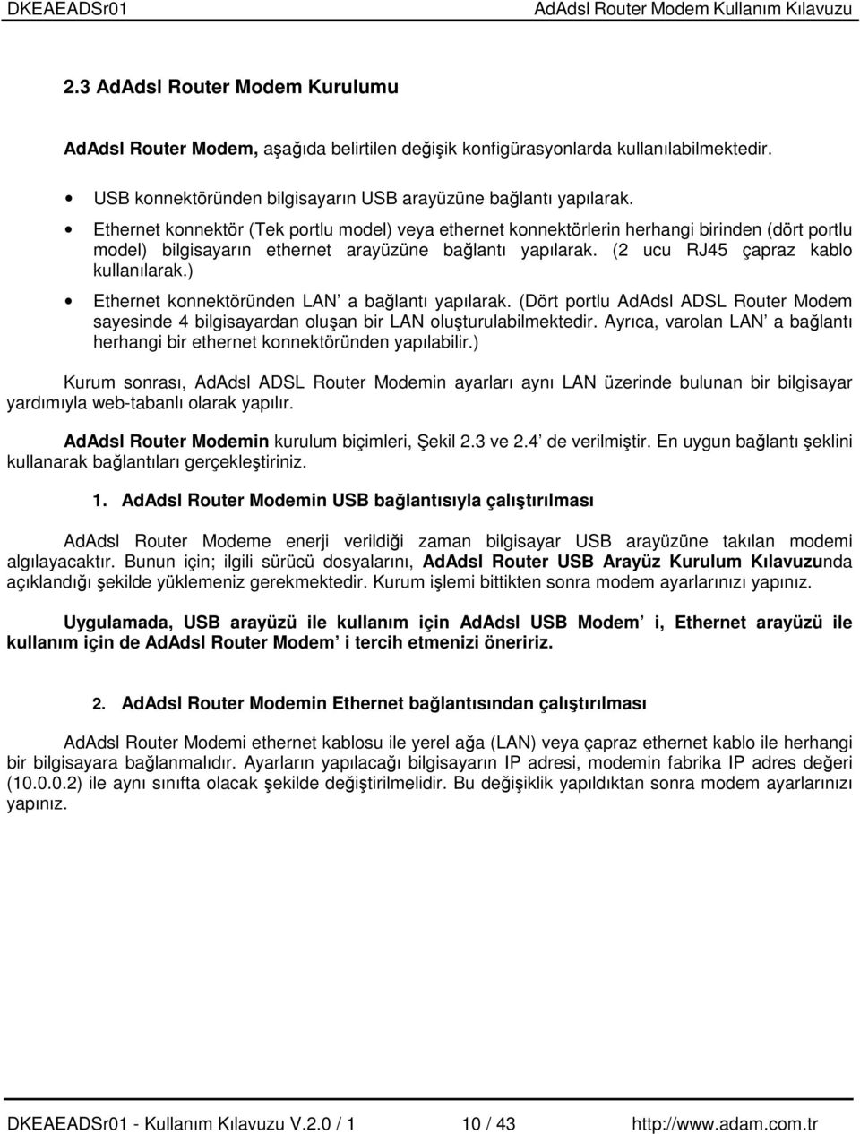 ) Ethernet konnektöründen LAN a balantı yapılarak. (Dört portlu AdAdsl ADSL Router Modem sayesinde 4 bilgisayardan oluan bir LAN oluturulabilmektedir.