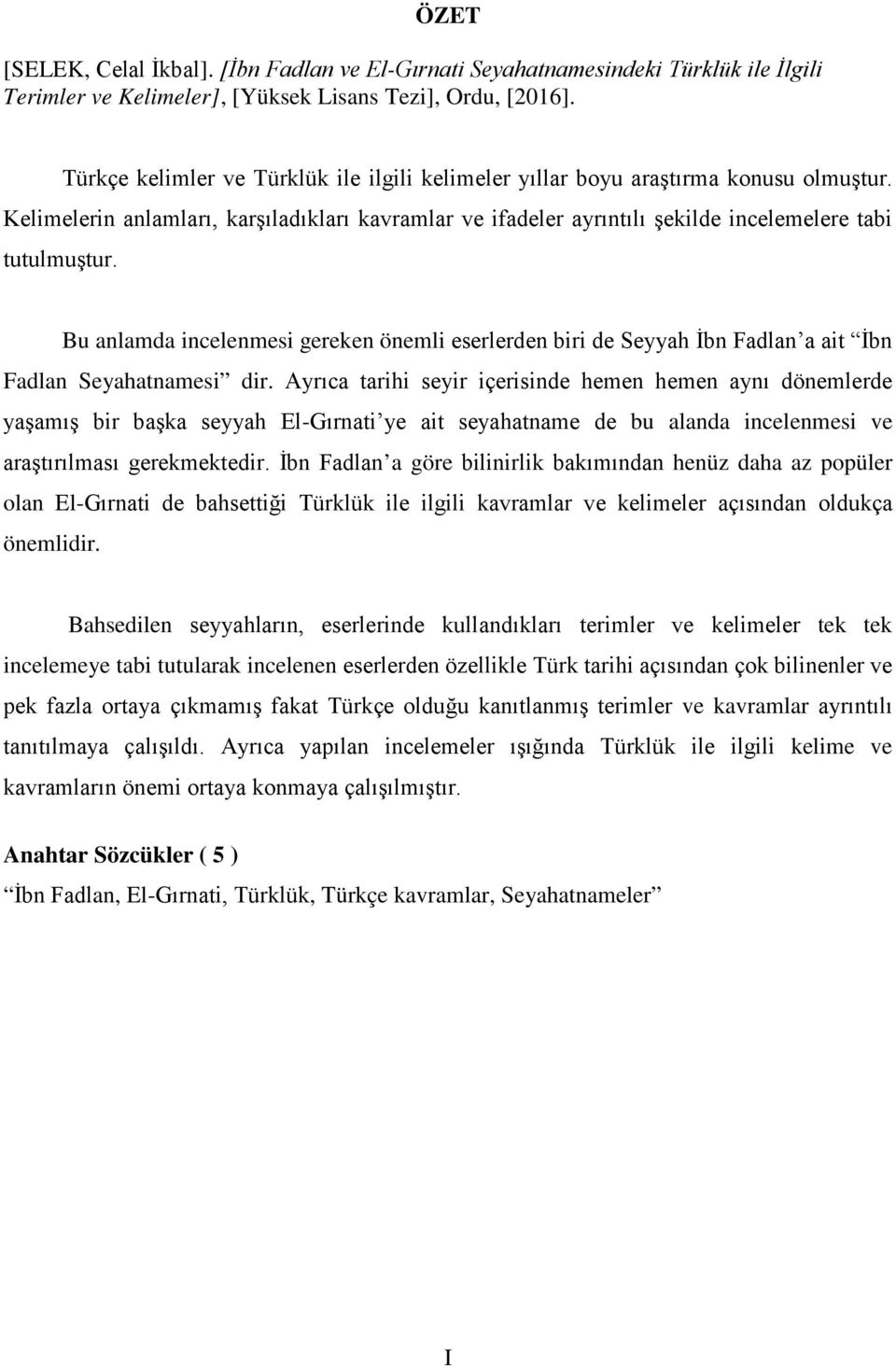 Bu anlamda incelenmesi gereken önemli eserlerden biri de Seyyah İbn Fadlan a ait İbn Fadlan Seyahatnamesi dir.