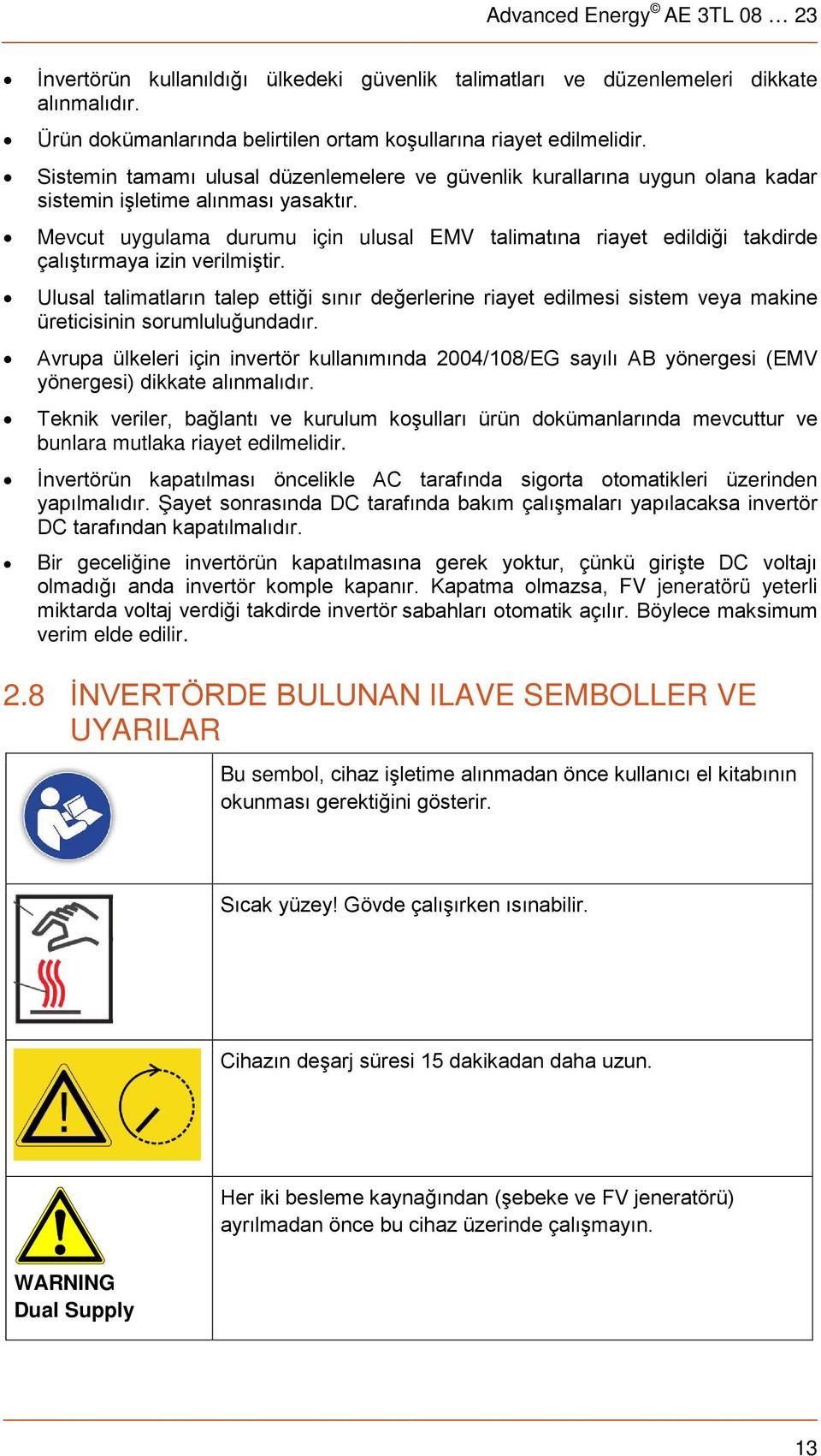 Mevcut uygulama durumu için ulusal EMV talimatına riayet edildiği takdirde çalıştırmaya izin verilmiştir.