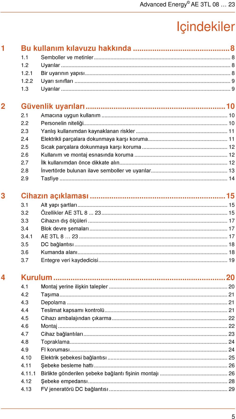 4 Elektrikli parçalara dokunmaya karşı koruma... 11 2.5 Sıcak parçalara dokunmaya karşı koruma... 12 2.6 Kullanım ve montaj esnasında koruma... 12 2.7 İlk kullanımdan önce dikkate alın... 12 2.8 İnvertörde bulunan ilave semboller ve uyarılar.