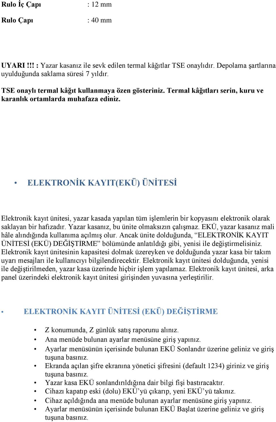 ELEKTRONİK KAYIT(EKÜ) ÜNİTESİ Elektronik kayıt ünitesi, yazar kasada yapılan tüm işlemlerin bir kopyasını elektronik olarak saklayan bir hafızadır. Yazar kasanız, bu ünite olmaksızın çalışmaz.