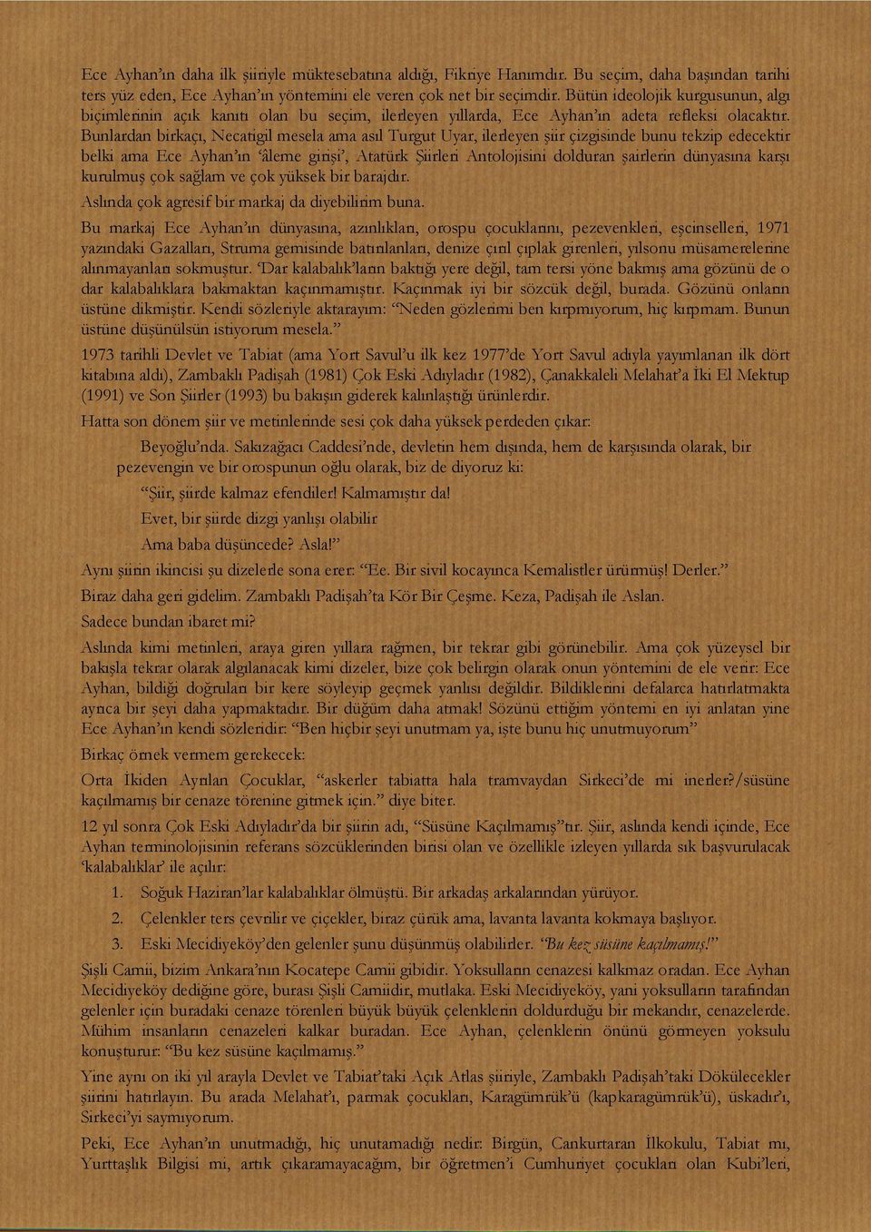 Bunlardan birkaçı, Necatigil mesela ama asıl Turgut Uyar, ilerleyen şiir çizgisinde bunu tekzip edecektir belki ama Ece Ayhan ın âleme girişi, Atatürk Şiirleri Antolojisini dolduran şairlerin