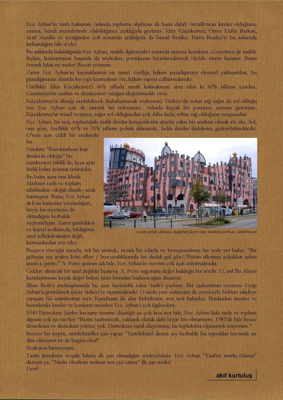 Bu anlamda bakıldığında Ece Ayhan, tarihle ilgilenenler arasında saymaz kendisini. Gerçekten de tarihle ilişkisi, konuşmanın başında da söyledim; poetikasını biçimlendirecek ölçüde önem kazanır.