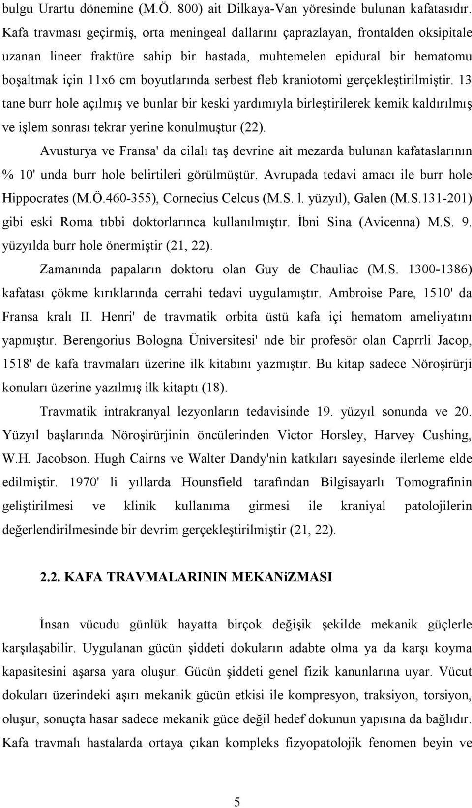 serbest fleb kraniotomi gerçekleştirilmiştir. 13 tane burr hole açılmış ve bunlar bir keski yardımıyla birleştirilerek kemik kaldırılmış ve işlem sonrası tekrar yerine konulmuştur (22).