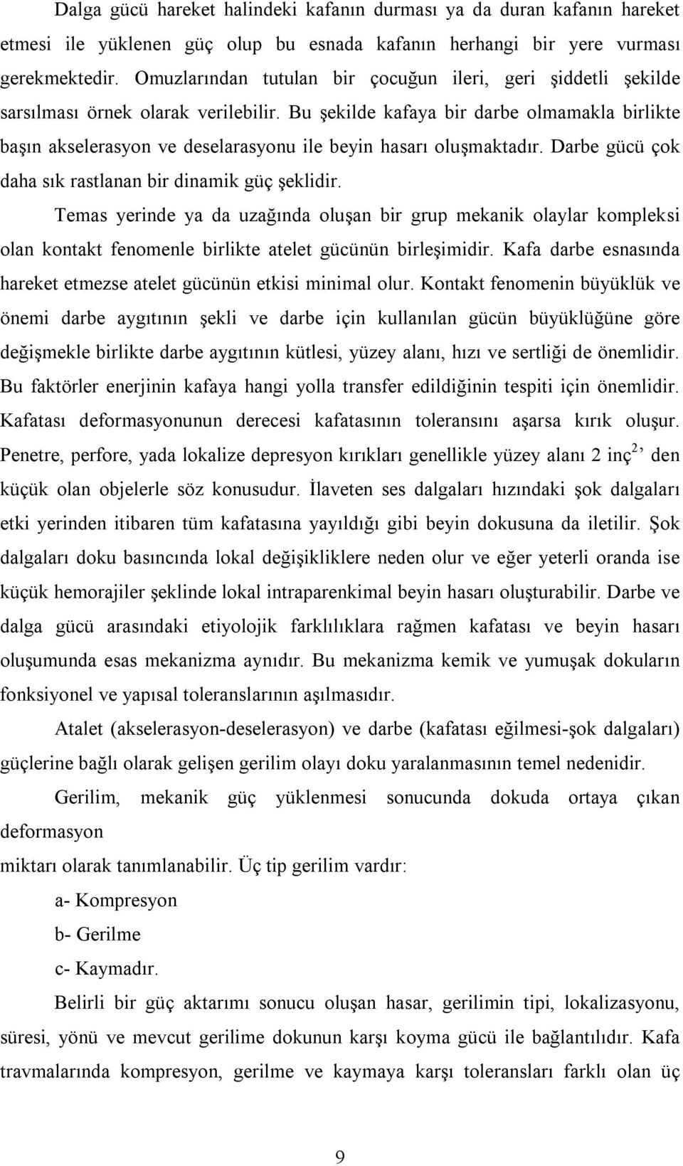 Bu şekilde kafaya bir darbe olmamakla birlikte başın akselerasyon ve deselarasyonu ile beyin hasarı oluşmaktadır. Darbe gücü çok daha sık rastlanan bir dinamik güç şeklidir.