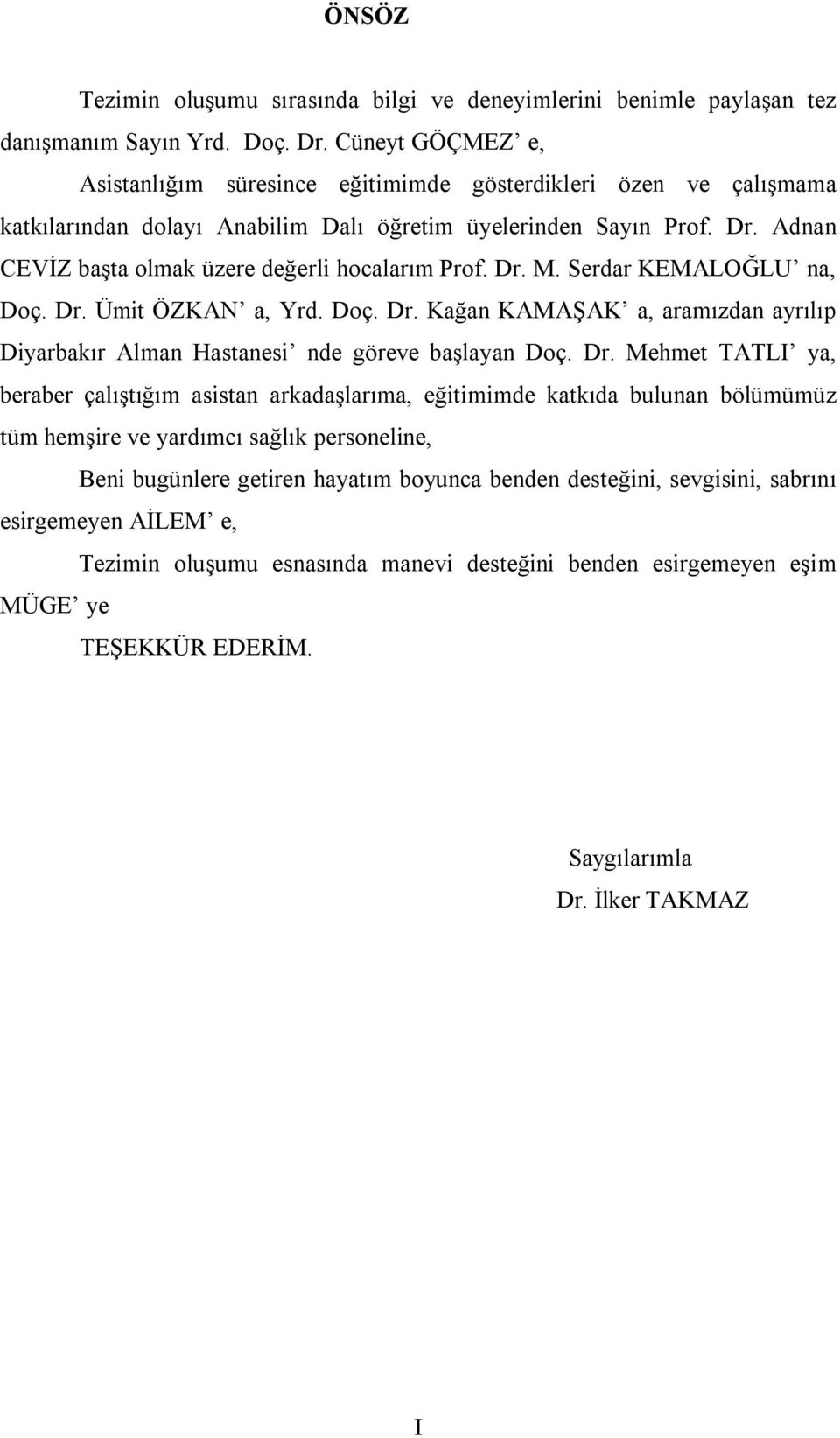 Adnan CEVİZ başta olmak üzere değerli hocalarım Prof. Dr. M. Serdar KEMALOĞLU na, Doç. Dr. Ümit ÖZKAN a, Yrd. Doç. Dr. Kağan KAMAŞAK a, aramızdan ayrılıp Diyarbakır Alman Hastanesi nde göreve başlayan Doç.