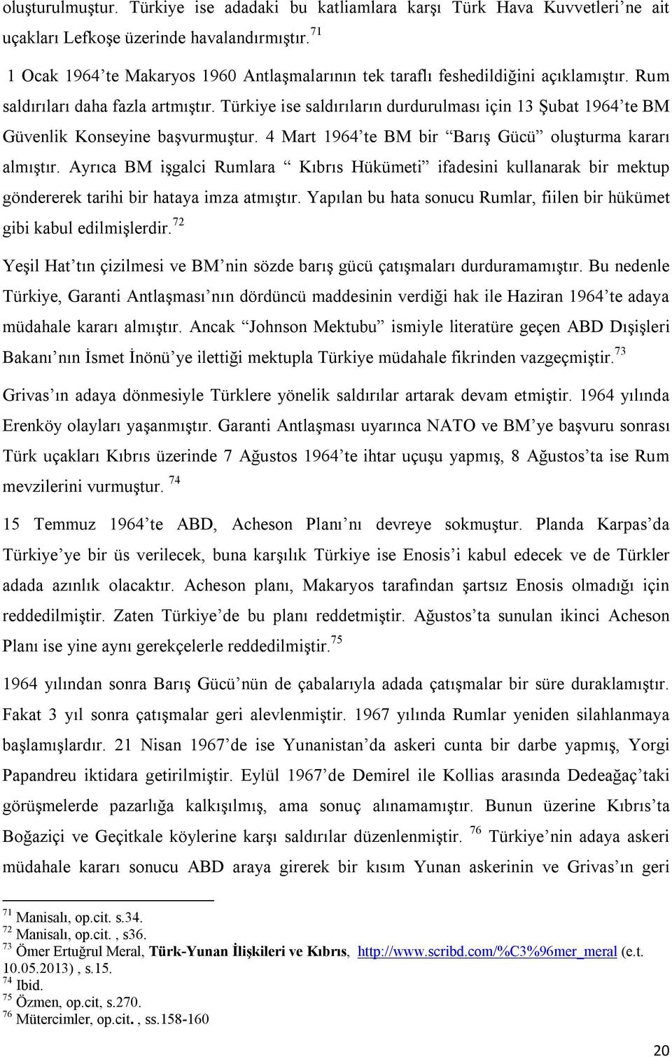 Türkiye ise saldırıların durdurulması için 13 Şubat 1964 te BM Güvenlik Konseyine başvurmuştur. 4 Mart 1964 te BM bir Barış Gücü oluşturma kararı almıştır.