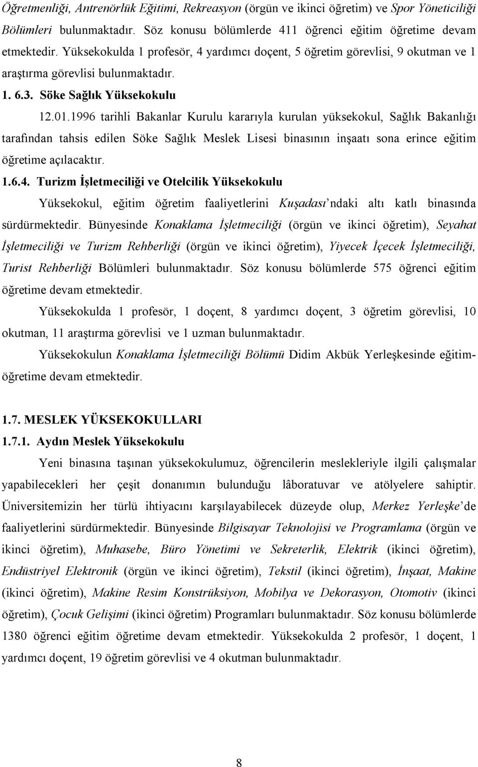 1996 tarihli Bakanlar Kurulu kararıyla kurulan yüksekokul, Sağlık Bakanlığı tarafından tahsis edilen Söke Sağlık Meslek Lisesi binasının inşaatı sona erince eğitim öğretime açılacaktır. 1.6.4.