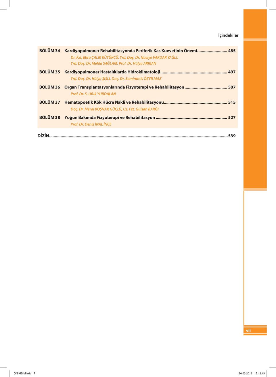 Hülya ŞİŞLİ, Doç. Dr. Semiramis ÖZYILMAZ Bölüm 36 Organ Transplantasyonlarında Fizyoterapi ve Rehabilitasyon... 507 Prof. Dr. S. Ufuk YURDALAN Bölüm 37 Hematopoetik Kök Hücre Nakli ve Rehabilitasyonu.