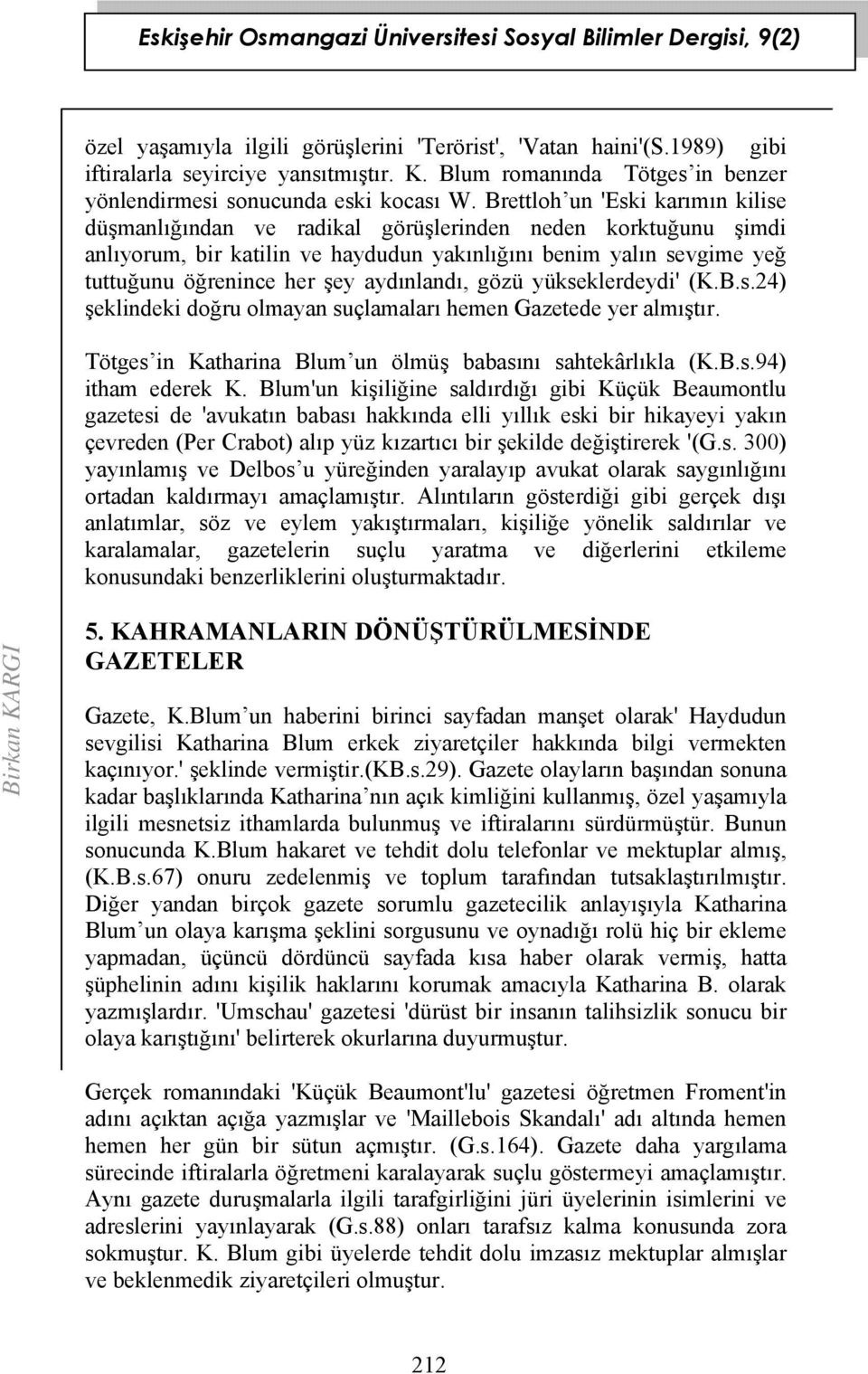 aydınlandı, gözü yükseklerdeydi' (K.B.s.24) şeklindeki doğru olmayan suçlamaları hemen Gazetede yer almıştır. Tötges in Katharina Blum un ölmüş babasını sahtekârlıkla (K.B.s.94) itham ederek K.