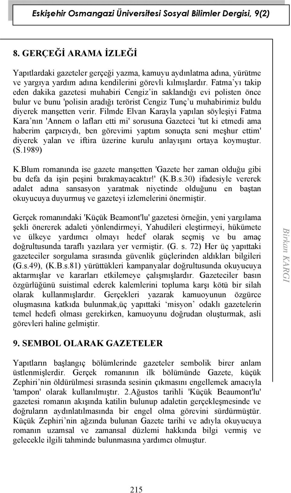 Filmde Elvan Karayla yapılan söyleşiyi Fatma Kara nın 'Annem o lafları etti mi' sorusuna Gazeteci 'tut ki etmedi ama haberim çarpıcıydı, ben görevimi yaptım sonuçta seni meşhur ettim' diyerek yalan