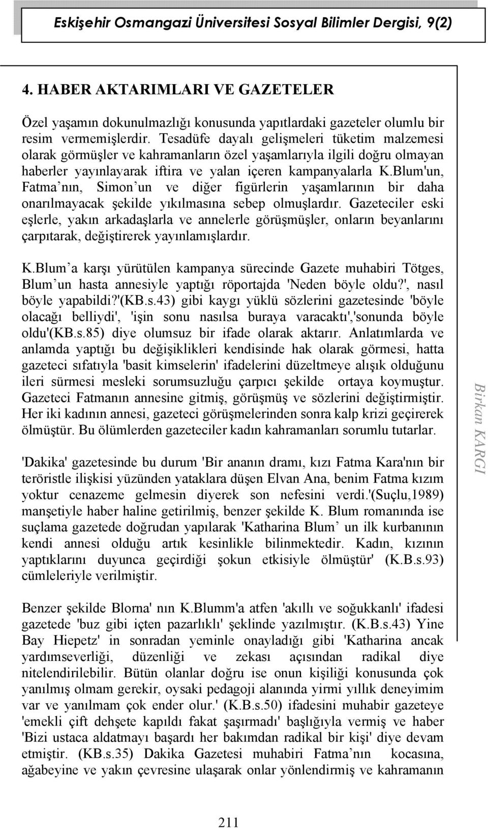 Blum'un, Fatma nın, Simon un ve diğer figürlerin yaşamlarının bir daha onarılmayacak şekilde yıkılmasına sebep olmuşlardır.