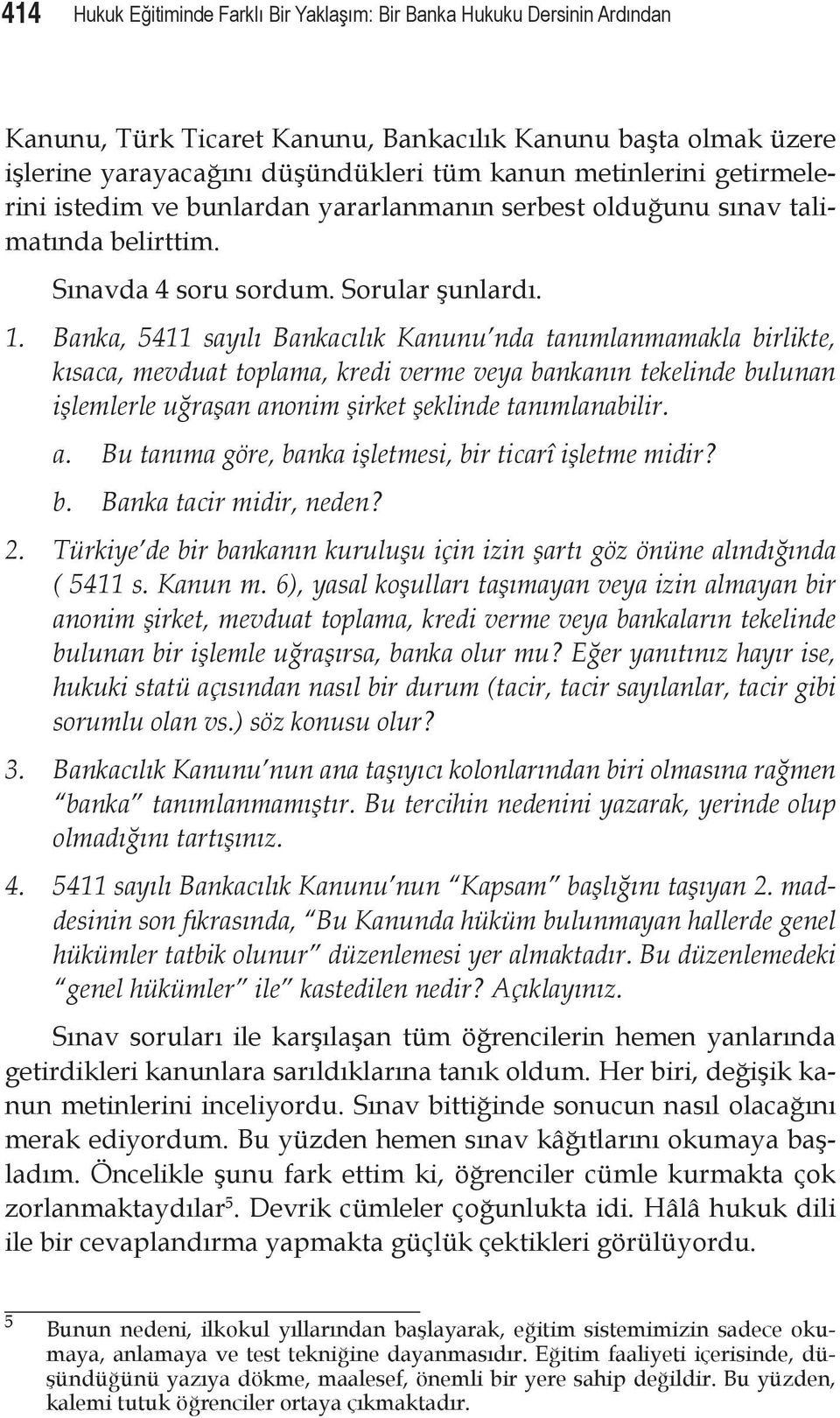 Banka, 5411 sayılı Bankacılık Kanunu nda tanımlanmamakla birlikte, kısaca, mevduat toplama, kredi verme veya bankanın tekelinde bulunan işlemlerle uğraşan an