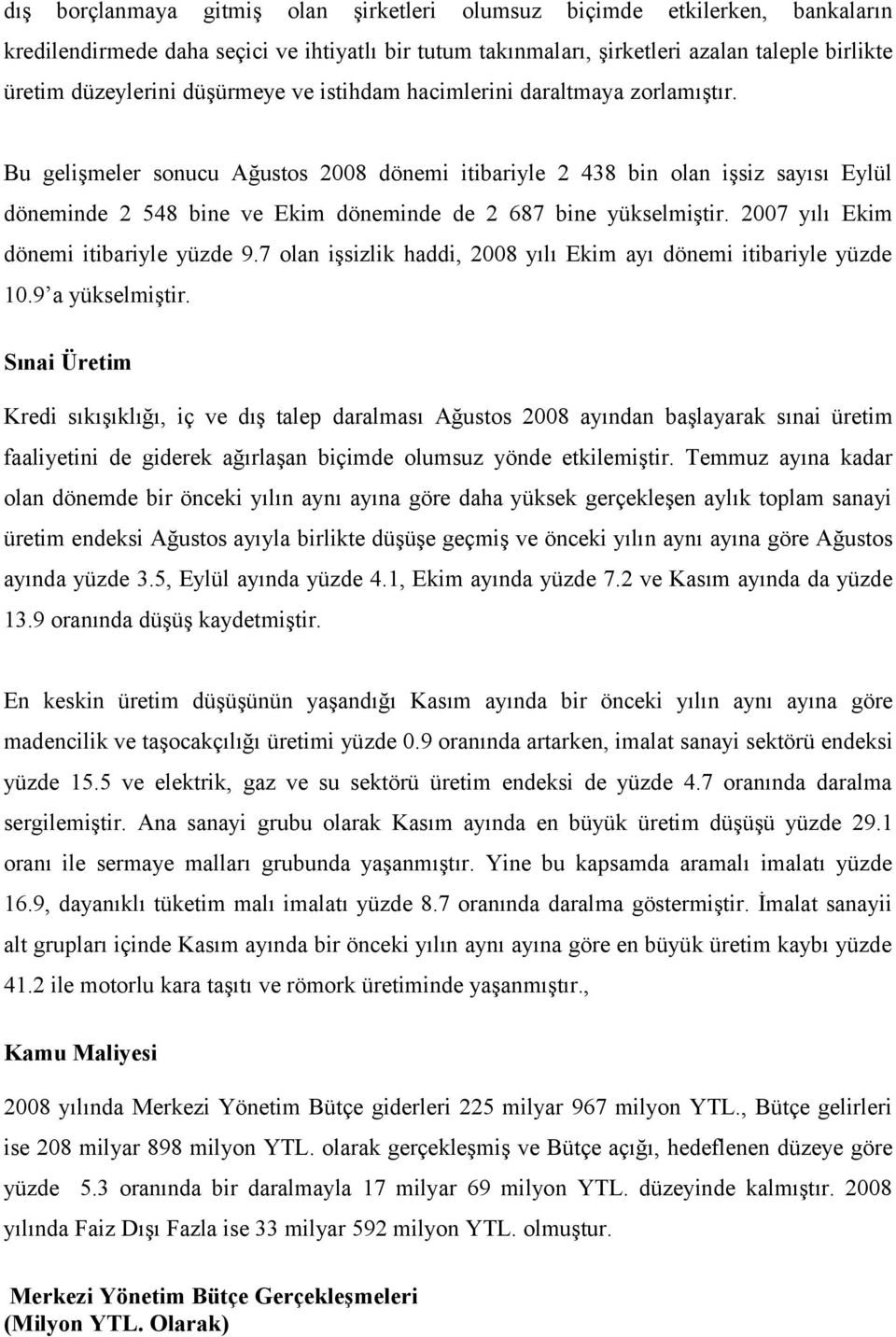 Bu gelişmeler sonucu Ağustos 2008 dönemi itibariyle 2 438 bin olan işsiz sayısı Eylül döneminde 2 548 bine ve Ekim döneminde de 2 687 bine yükselmiştir. 2007 yılı Ekim dönemi itibariyle yüzde 9.