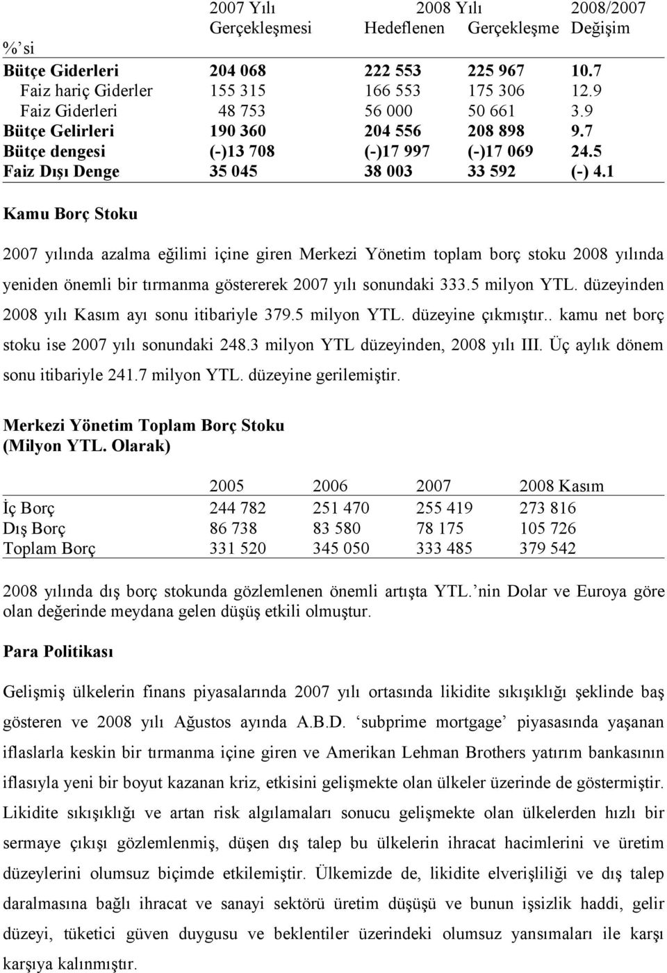 1 Kamu Borç Stoku 2007 yılında azalma eğilimi içine giren Merkezi Yönetim toplam borç stoku 2008 yılında yeniden önemli bir tırmanma göstererek 2007 yılı sonundaki 333.5 milyon YTL.