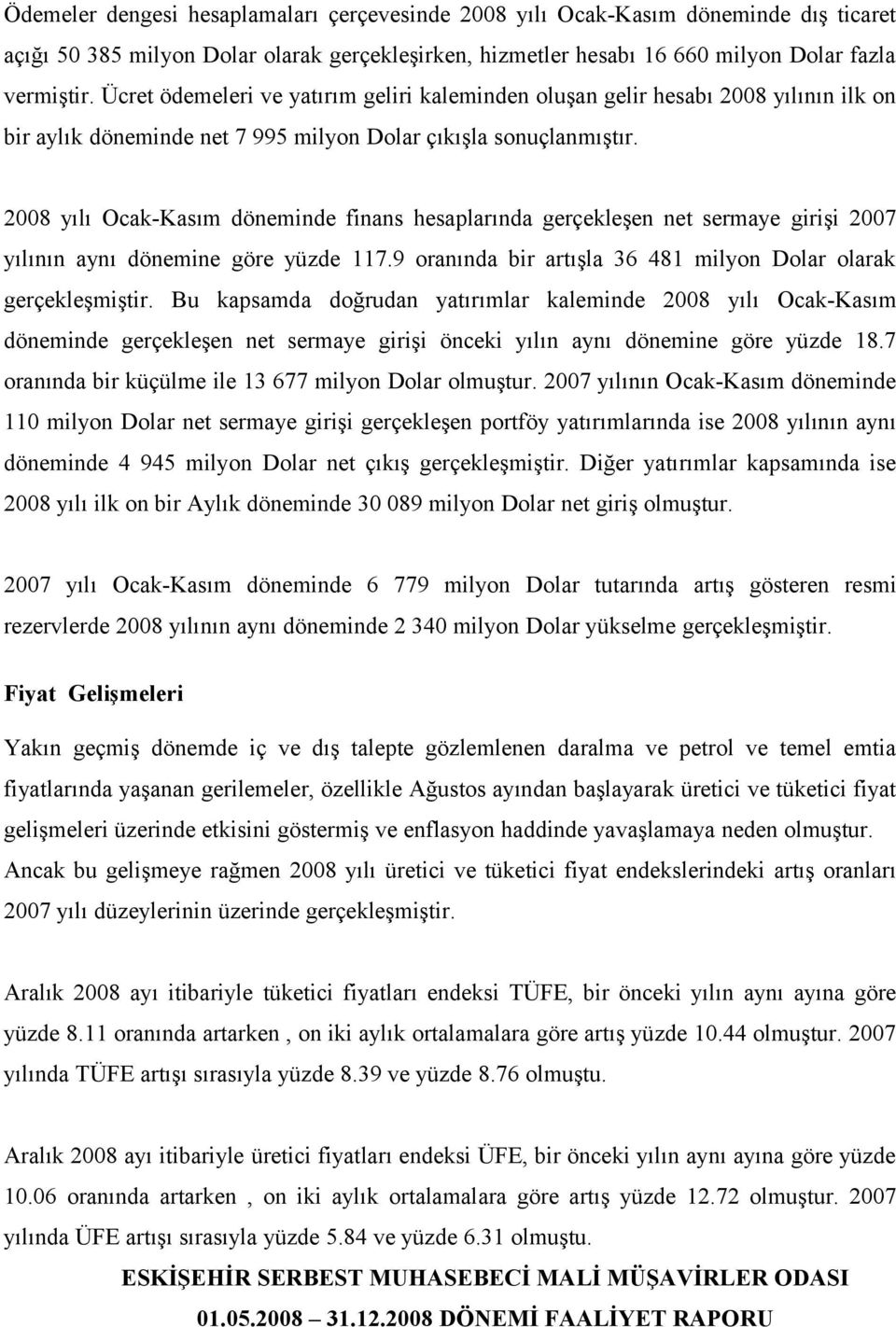 2008 yılı Ocak-Kasım döneminde finans hesaplarında gerçekleşen net sermaye girişi 2007 yılının aynı dönemine göre yüzde 117.9 oranında bir artışla 36 481 milyon Dolar olarak gerçekleşmiştir.