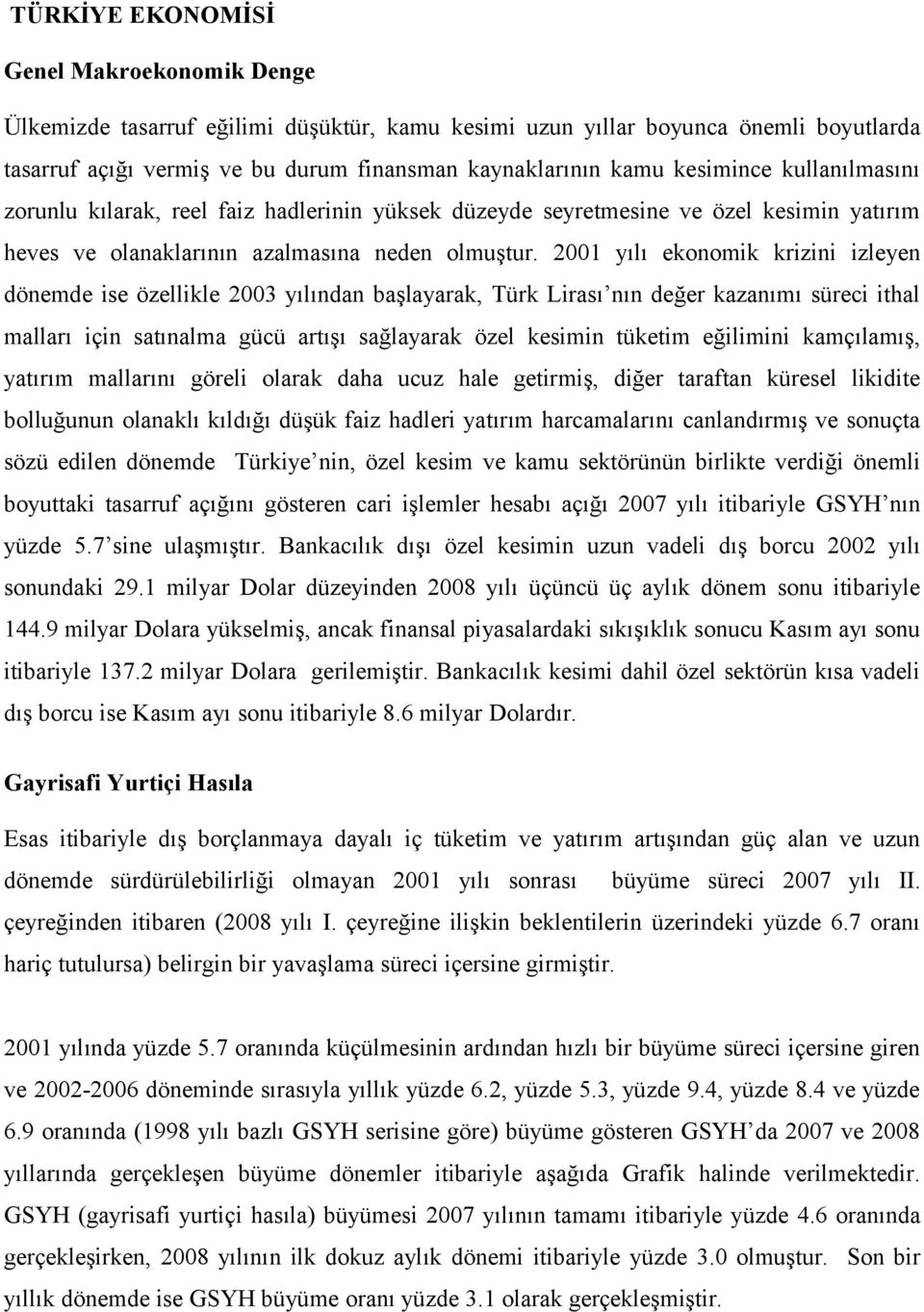 2001 yılı ekonomik krizini izleyen dönemde ise özellikle 2003 yılından başlayarak, Türk Lirası nın değer kazanımı süreci ithal malları için satınalma gücü artışı sağlayarak özel kesimin tüketim