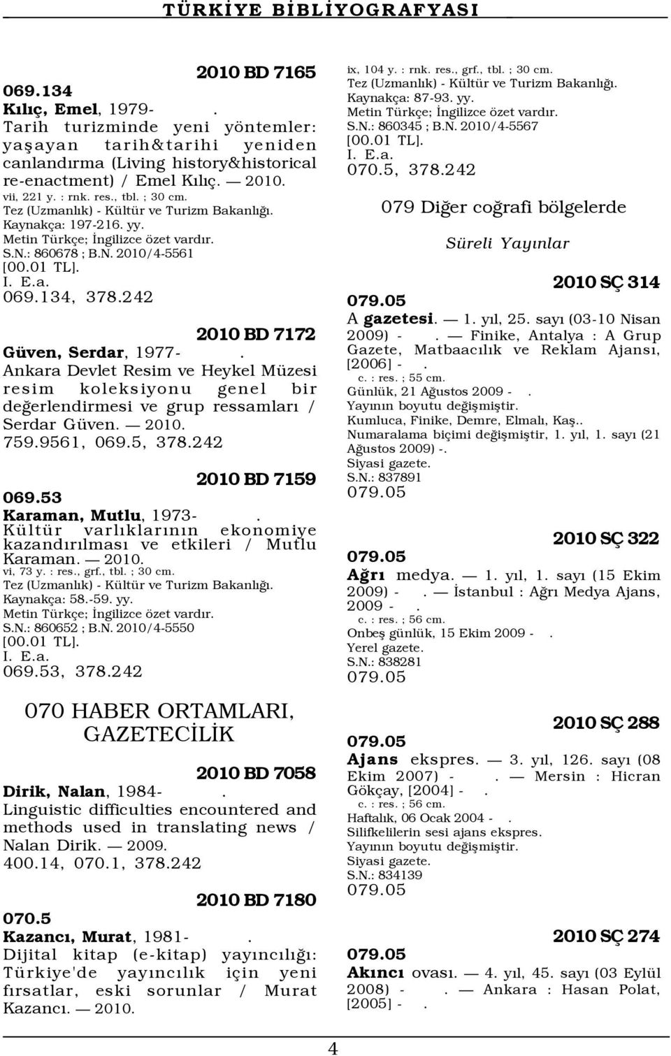 242 2010 BD 7172 GŸven, Serdar, 1977-. Ankara Devlet Resim ve Heykel MŸzesi resim koleksiyonu genel bir deûerlendirmesi ve grup ressamlarý / Serdar GŸven. Ñ 759.9561, 069.5, 378.242 2010 BD 7159 069.