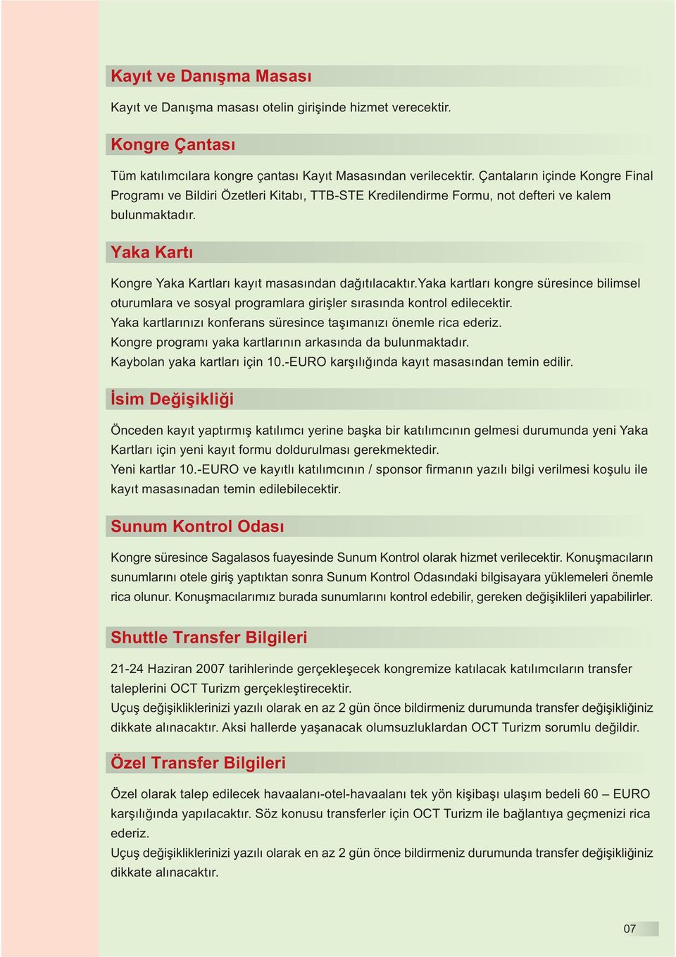 yaka kartları kongre süresince bilimsel oturumlara ve sosyal programlara girişler sırasında kontrol edilecektir. Yaka kartlarınızı konferans süresince taşımanızı önemle rica ederiz.