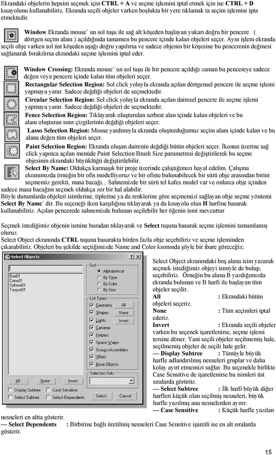 Window Ekranda mouse un sol tuşu ile sağ alt köşeden başlayan yukarı doğru bir pencere ( dörtgen seçim alanı ) açıldığında tamamen bu pencere içinde kalan objeleri seçer.