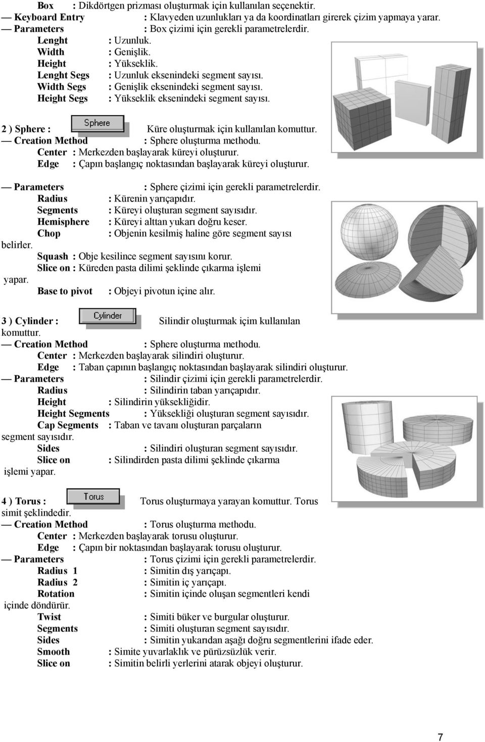 Width Segs : Genişlik eksenindeki segment sayısı. Height Segs : Yükseklik eksenindeki segment sayısı. 2 ) Sphere : Küre oluşturmak için kullanılan komuttur. Creation Method : Sphere oluşturma methodu.