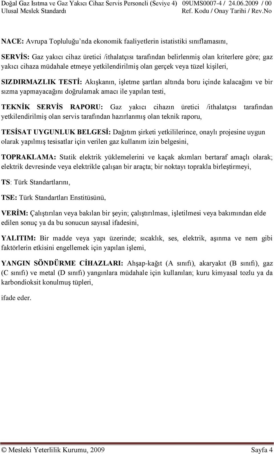 TEKNĠK SERVĠS RAPORU: Gaz yakıcı cihazın üretici /ithalatçısı tarafından yetkilendirilmiģ olan servis tarafından hazırlanmıģ olan teknik raporu, TESĠSAT UYGUNLUK BELGESĠ: Dağıtım Ģirketi