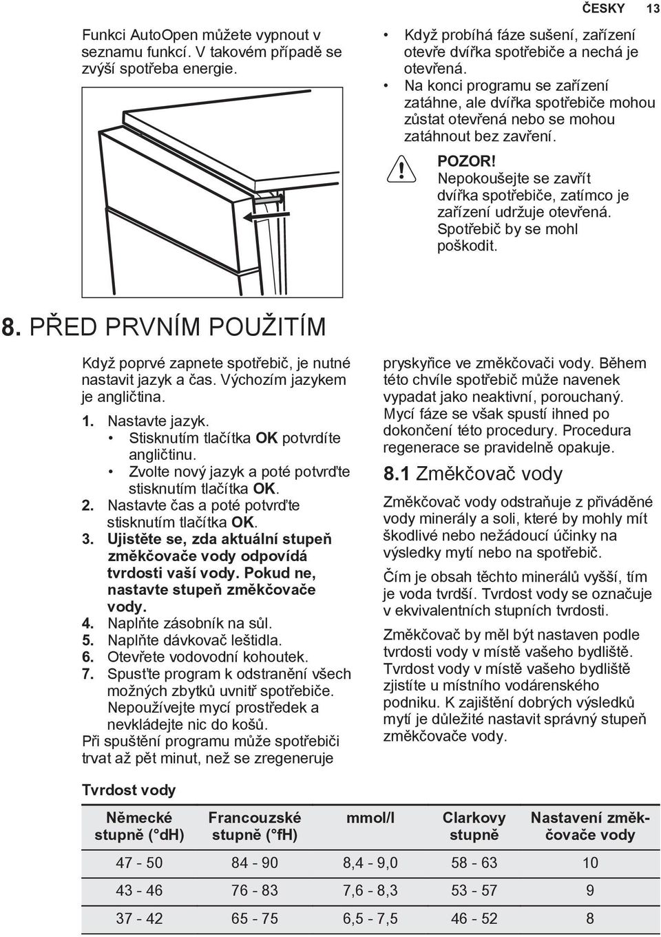 Nepokoušejte se zavřít dvířka spotřebiče, zatímco je zařízení udržuje otevřená. Spotřebič by se mohl poškodit. 8. PŘED PRVNÍM POUŽITÍM Když poprvé zapnete spotřebič, je nutné nastavit jazyk a čas.