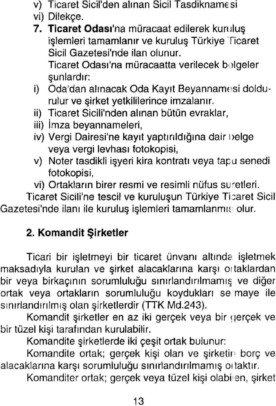 ii) Ticaret Sicili'nden alınan bütün evraklar, iii) İmza beyannameleri, iv) Vergi Dairesi'ne kayıt yaptırıldığına dair belge veya vergi levhası fotokopisi, v) Noter tasdikli işyeri kira kontratı veya