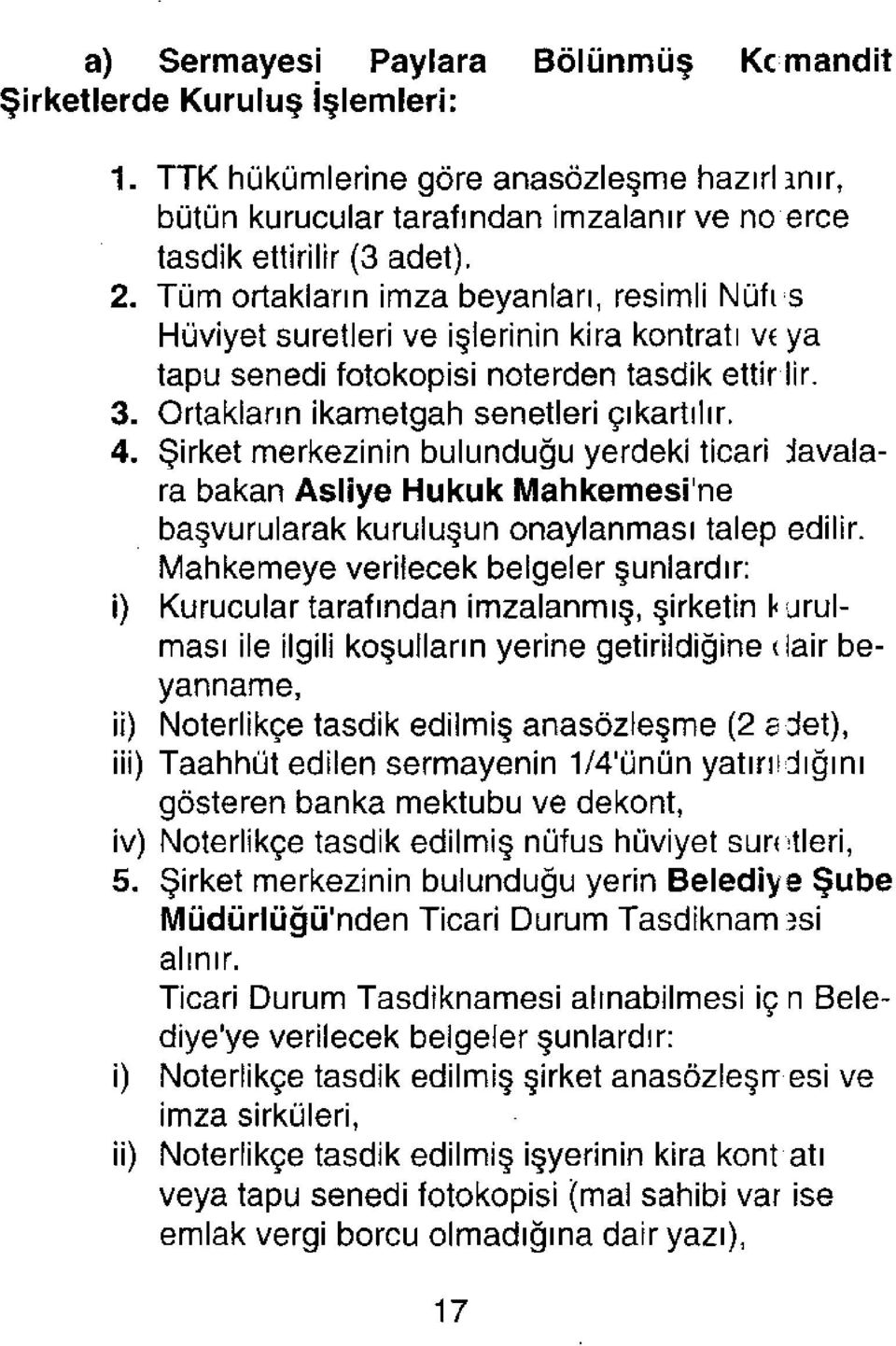 Şirket merkezinin bulunduğu yerdeki ticari davalara bakan Asliye Hukuk Mahkemesine başvurularak kuruluşun onaylanması talep edilir.