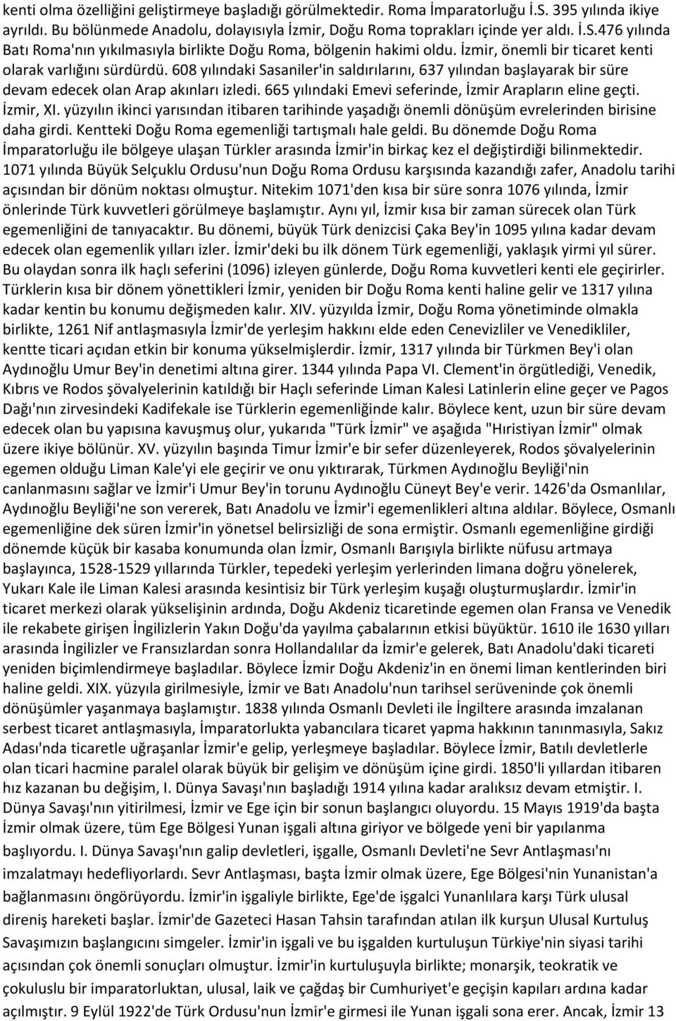 665 yılındaki Emevi seferinde, İzmir Arapların eline geçti. İzmir, XI. yüzyılın ikinci yarısından itibaren tarihinde yaşadığı önemli dönüşüm evrelerinden birisine daha girdi.