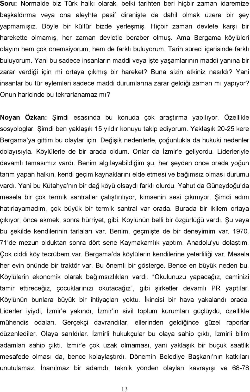 Tarih süreci içerisinde farklı buluyorum. Yani bu sadece insanların maddi veya işte yaşamlarının maddi yanına bir zarar verdiği için mi ortaya çıkmış bir hareket? Buna sizin etkiniz nasıldı?